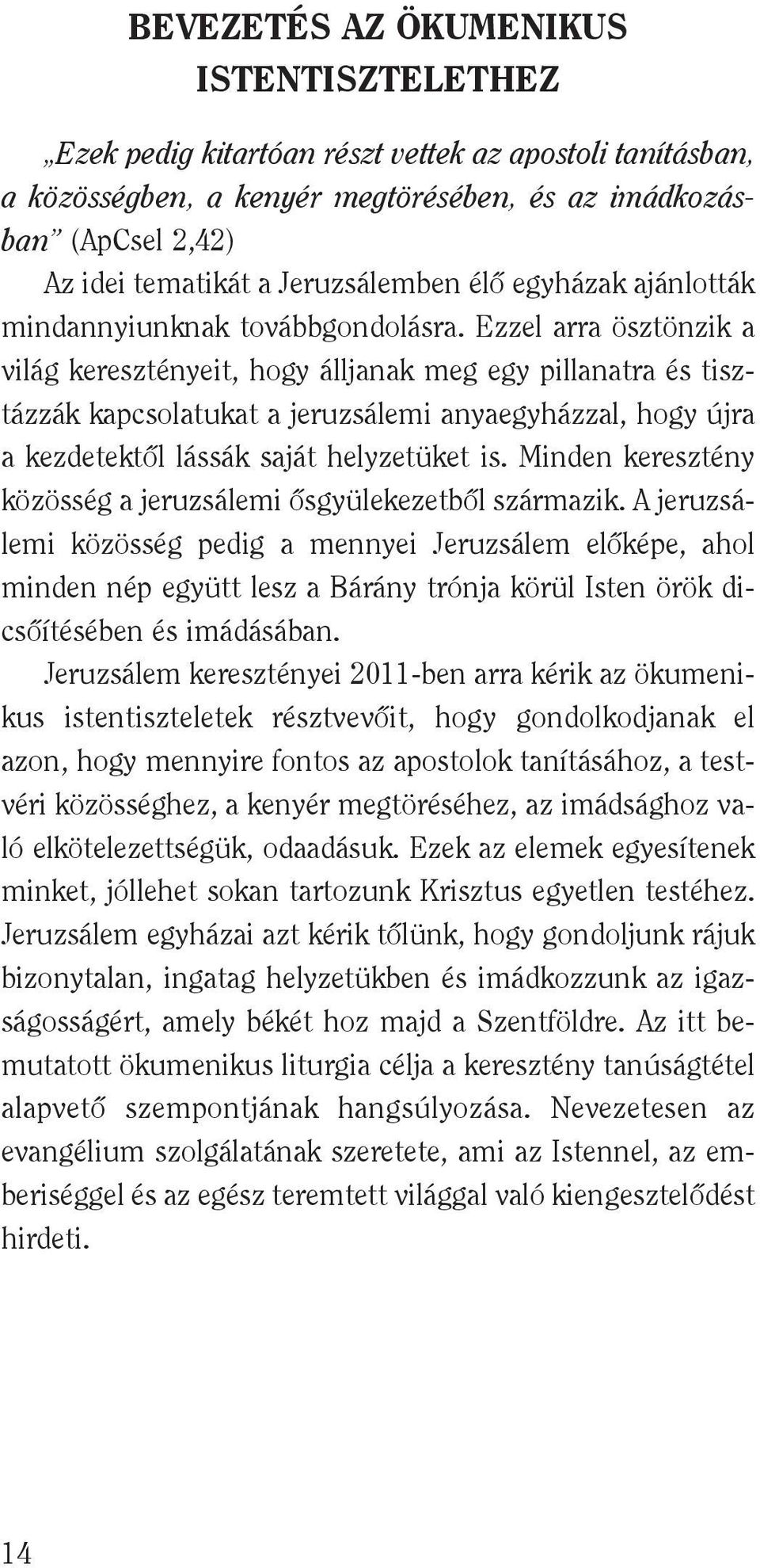 Ezzel arra ösztönzik a világ keresztényeit, hogy álljanak meg egy pillanatra és tisztázzák kapcsolatukat a jeruzsálemi anyaegyházzal, hogy újra a kezdetektôl lássák saját helyzetüket is.