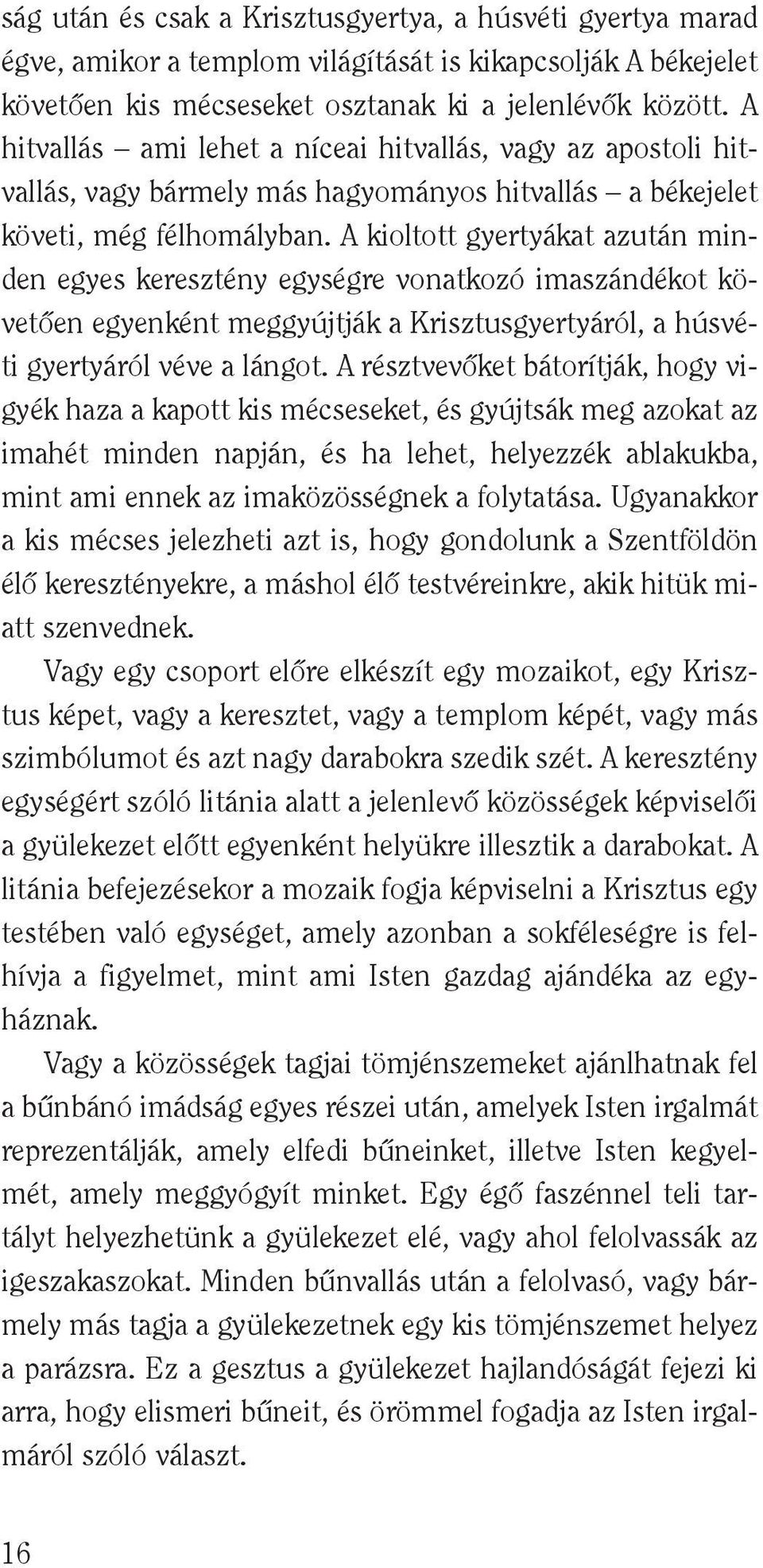 A kioltott gyertyákat azután minden egyes keresztény egységre vonatkozó imaszándékot követôen egyenként meggyújtják a Krisztusgyertyáról, a húsvéti gyertyáról véve a lángot.