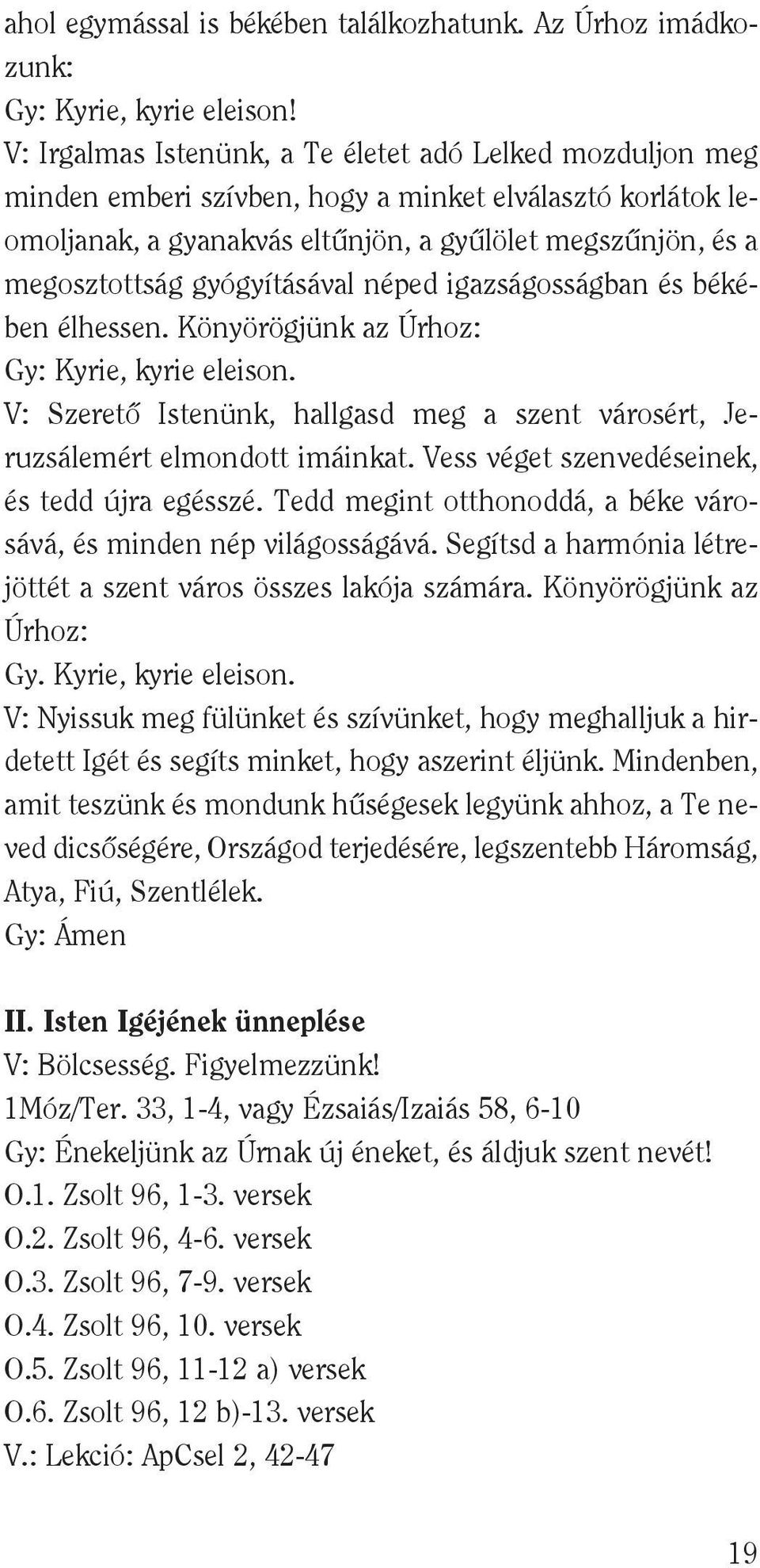 gyógyításával néped igazságosságban és békében élhessen. Könyörögjünk az Úrhoz: Gy: Kyrie, kyrie eleison. V: Szeretô Istenünk, hallgasd meg a szent városért, Je - ruzsálemért elmondott imáinkat.