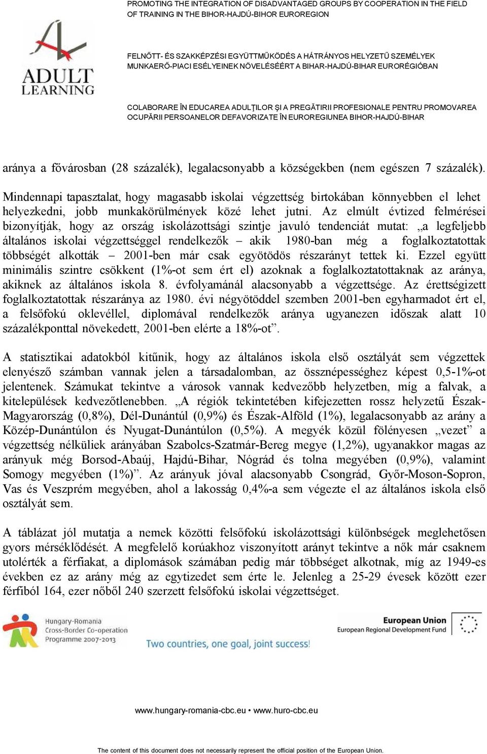 Az elmúlt évtized felmérései bizonyítják, hogy az ország iskolázottsági szintje javuló tendenciát mutat: a legfeljebb általános iskolai végzettséggel rendelkezők akik 1980-ban még a foglalkoztatottak