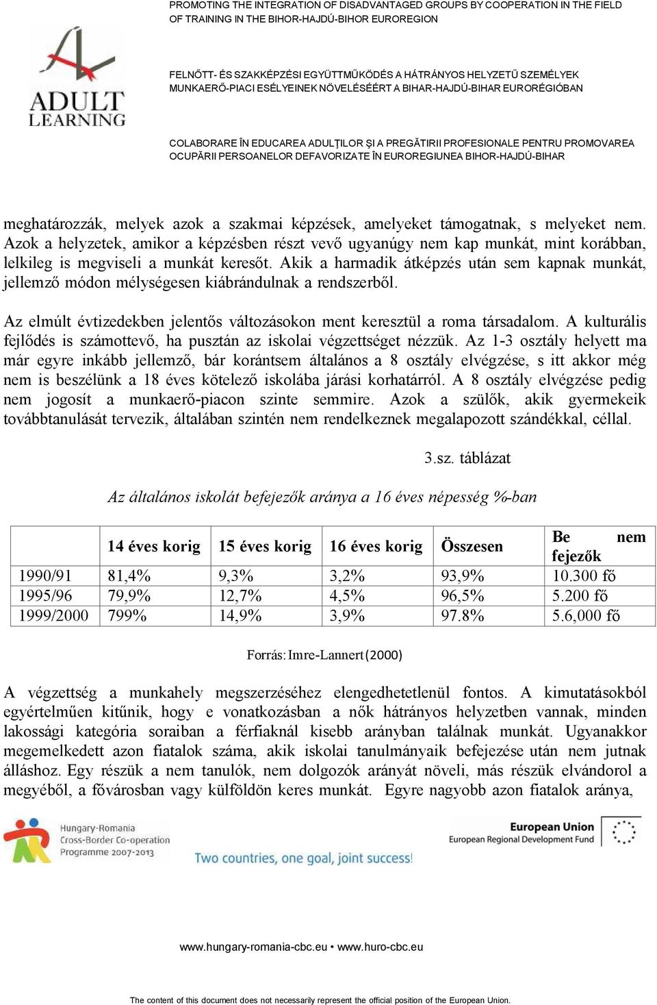 Akik a harmadik átképzés után sem kapnak munkát, jellemző módon mélységesen kiábrándulnak a rendszerből. Az elmúlt évtizedekben jelentős változásokon ment keresztül a roma társadalom.