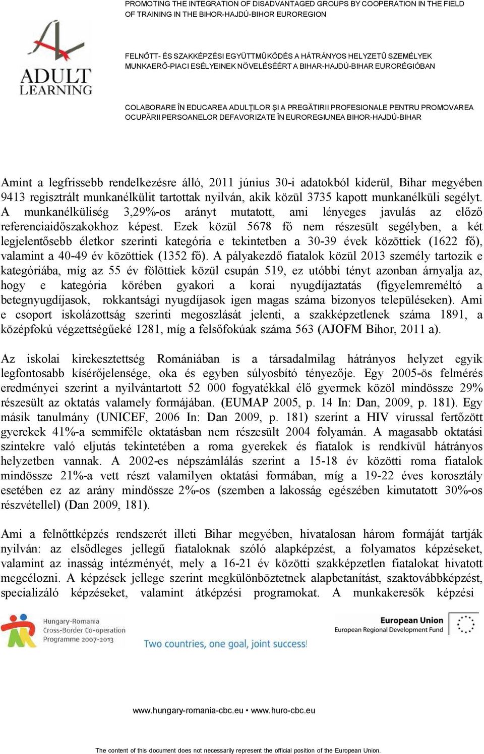 Ezek közül 5678 fő nem részesült segélyben, a két legjelentősebb életkor szerinti kategória e tekintetben a 30-39 évek közöttiek (1622 fő), valamint a 40-49 év közöttiek (1352 fő).