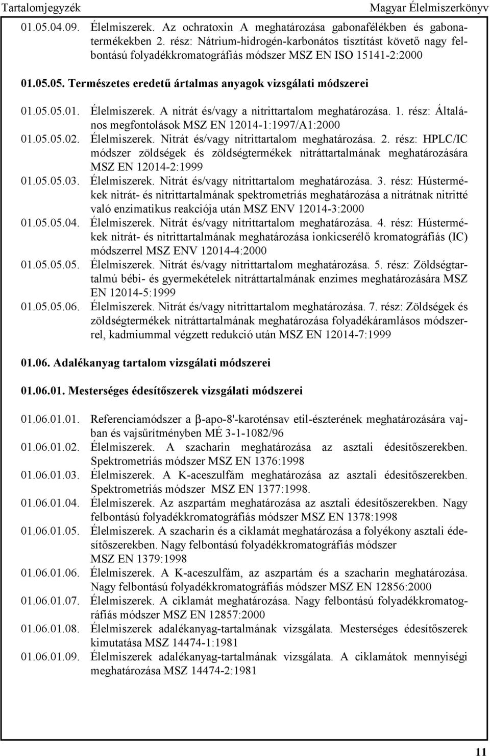 A nitrát és/vagy a nitrittartalom meghatározása. 1. rész: Általános megfontolások MSZ EN 12014-1:1997/A1:2000 01.05.05.02. Élelmiszerek. Nitrát és/vagy nitrittartalom meghatározása. 2.