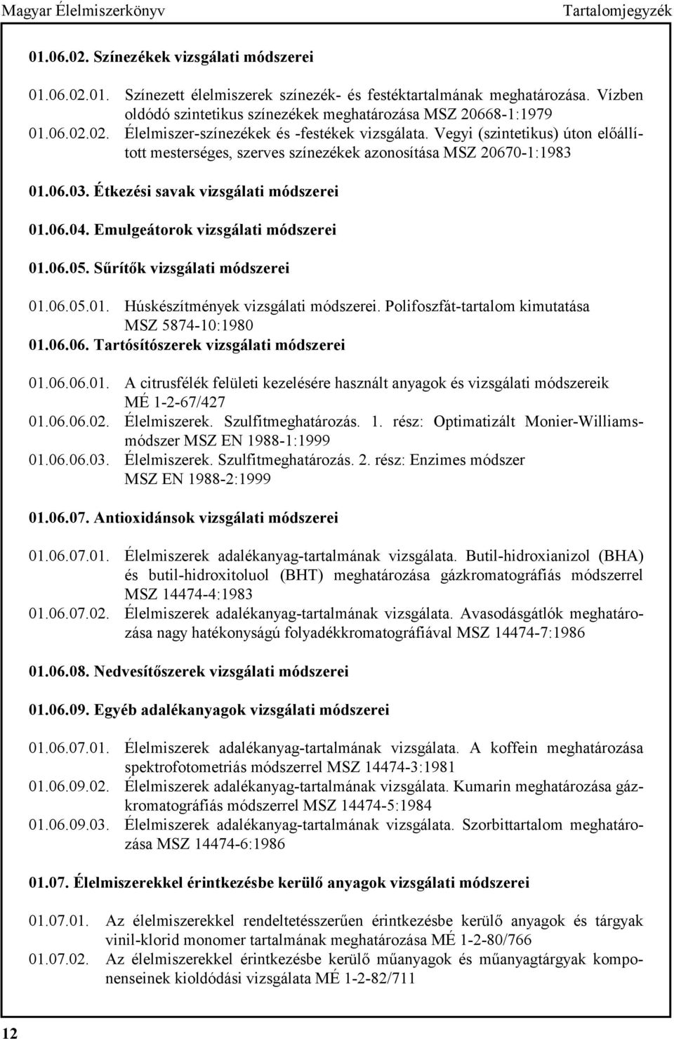 Vegyi (szintetikus) úton előállított mesterséges, szerves színezékek azonosítása MSZ 20670-1:1983 01.06.03. Étkezési savak vizsgálati módszerei 01.06.04. Emulgeátorok vizsgálati módszerei 01.06.05.