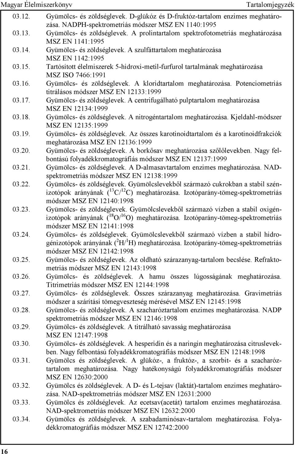 Gyümölcs- és zöldséglevek. A kloridtartalom meghatározása. Potenciometriás titrálásos módszer MSZ EN 12133:1999 03.17. Gyümölcs- és zöldséglevek.