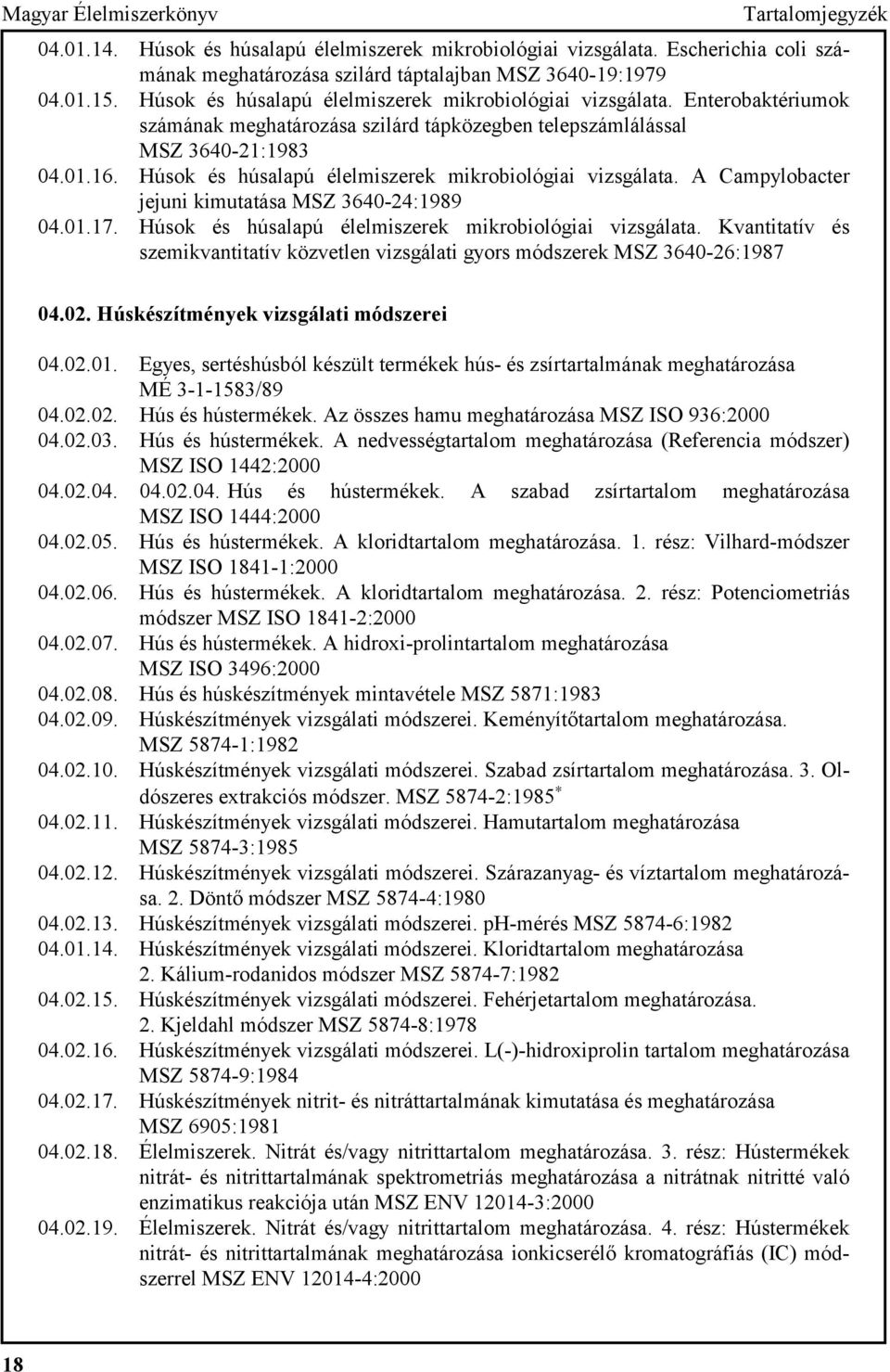 Húsok és húsalapú élelmiszerek mikrobiológiai vizsgálata. A Campylobacter jejuni kimutatása MSZ 3640-24:1989 04.01.17. Húsok és húsalapú élelmiszerek mikrobiológiai vizsgálata.