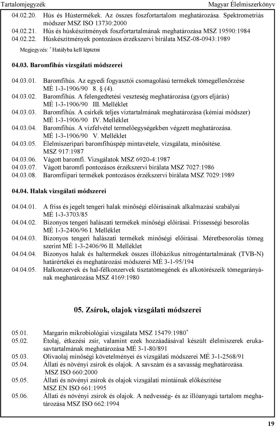 Baromfihús vizsgálati módszerei 04.03.01. Baromfihús. Az egyedi fogyasztói csomagolású termékek tömegellenőrzése MÉ 1-3-1906/90 8. (4). 04.03.02. Baromfihús. A felengedtetési veszteség meghatározása (gyors eljárás) MÉ 1-3-1906/90 III.