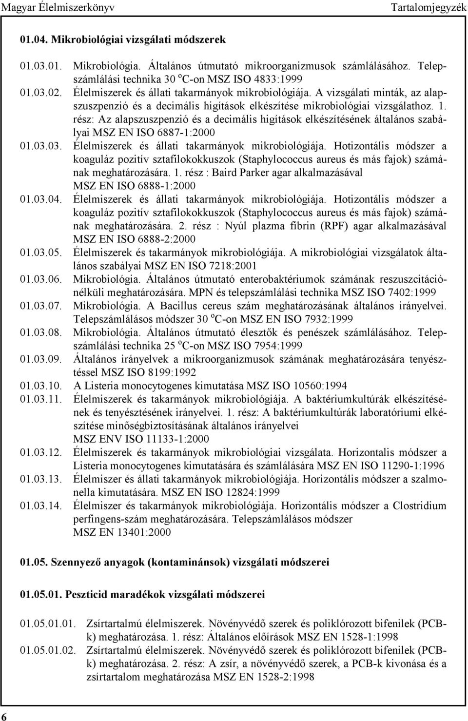 rész: Az alapszuszpenzió és a decimális higítások elkészítésének általános szabályai MSZ EN ISO 6887-1:2000 01.03.03. Élelmiszerek és állati takarmányok mikrobiológiája.