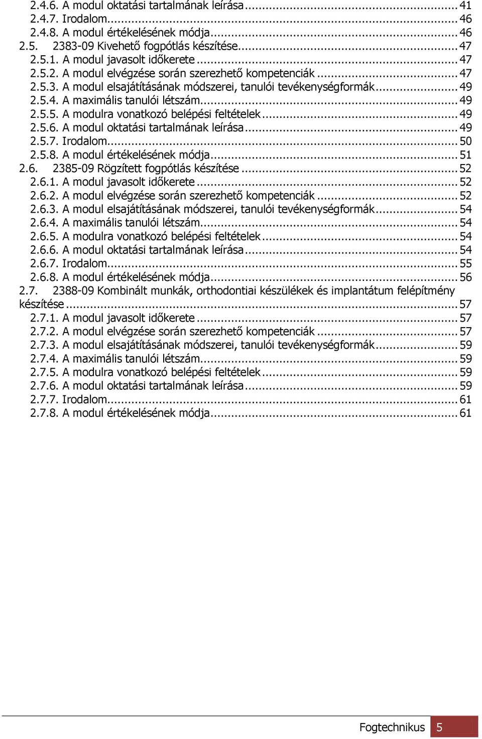 .. 49 2.5.6. A modul oktatási tartalmának leírása... 49 2.5.7. Irodalom... 50 2.5.8. A modul értékelésének módja... 51 2.6. 2385-09 Rögzített fogpótlás készítése... 52 2.6.1. A modul javasolt időkerete.