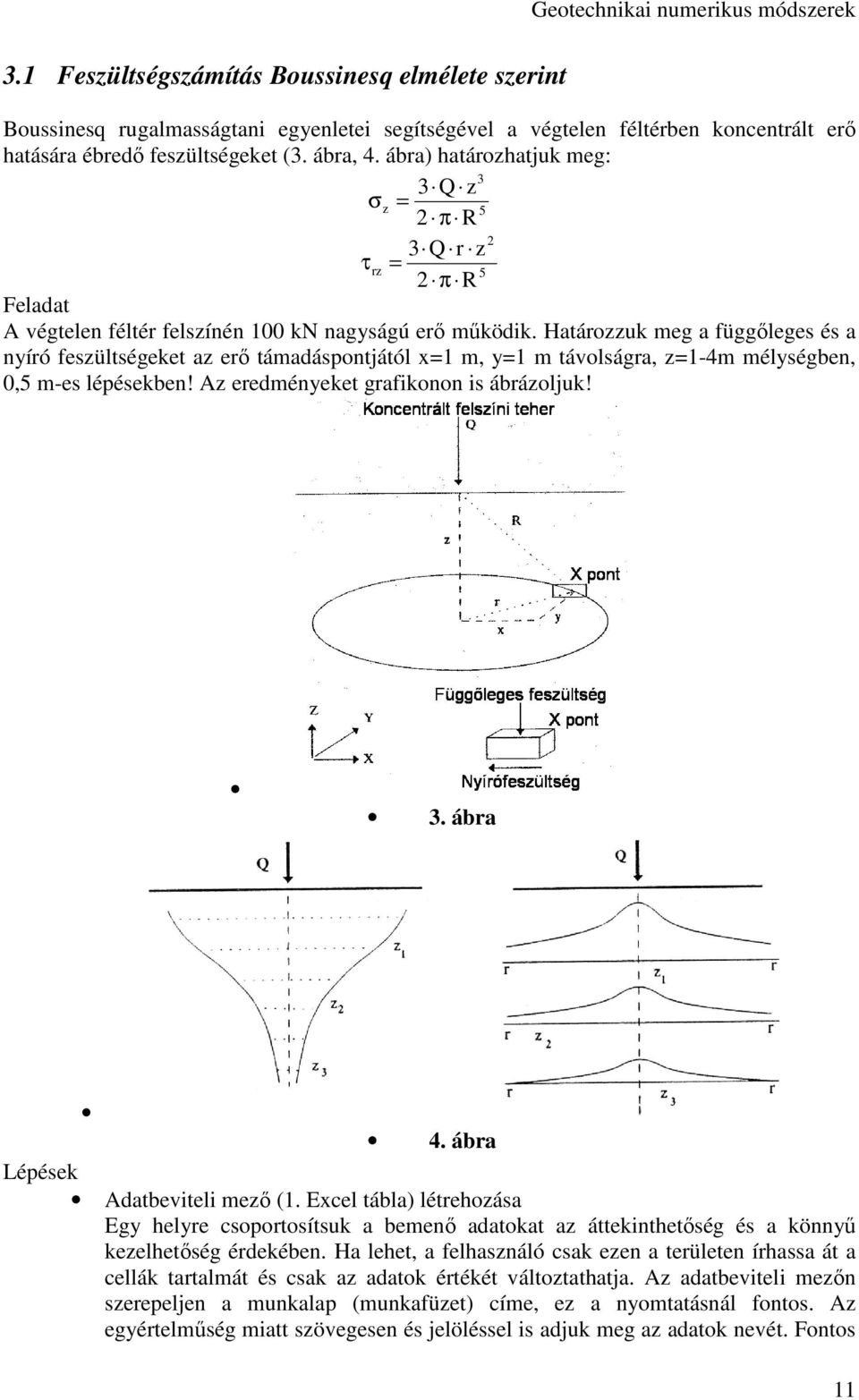 Határozzuk meg a függőleges és a nyíró feszültségeket az erő támadáspontjától x=1 m, y=1 m távolságra, z=1-4m mélységben, 0,5 m-es lépésekben! Az eredményeket grafikonon is ábrázoljuk! 3. ábra 4.