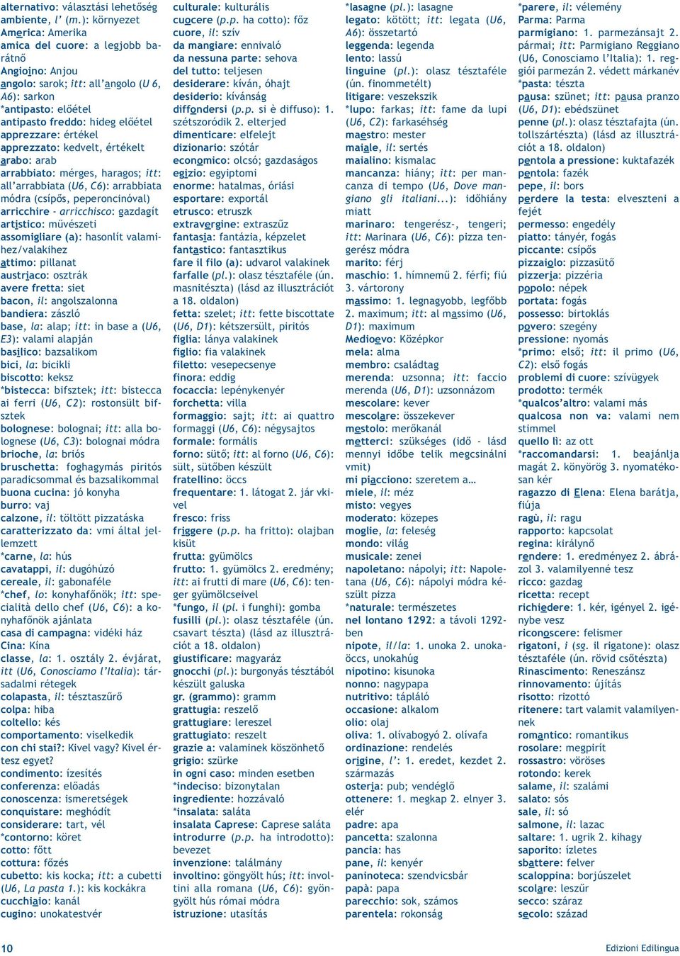 értékel apprezzato: kedvelt, értékelt arabo: arab arrabbiato: mérges, haragos; itt: all arrabbiata (U6, C6): arrabbiata módra (csípős, peperoncinóval) arricchire - arricchisco: gazdagít artistico: