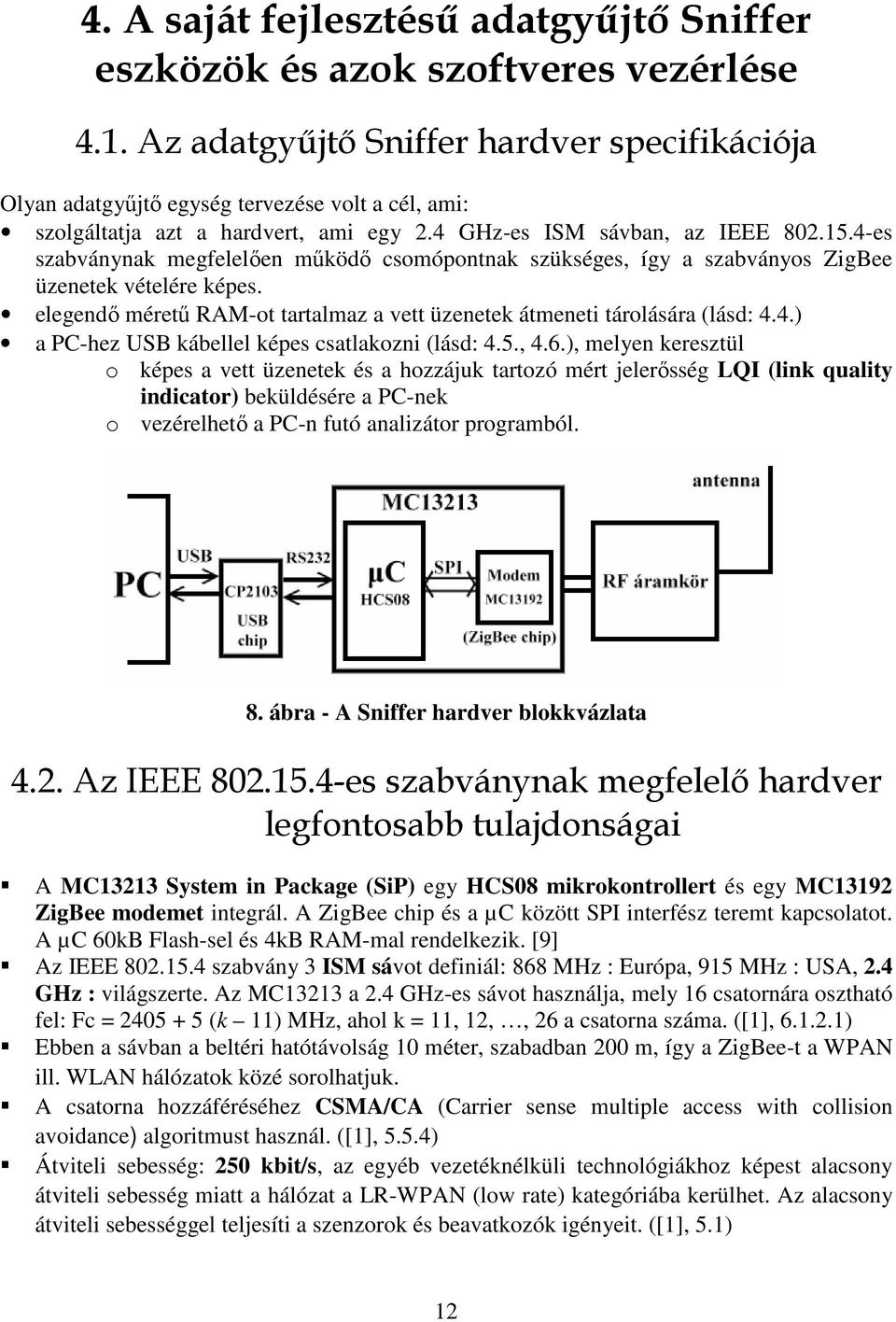 4-es szabványnak megfelelıen mőködı csomópontnak szükséges, így a szabványos ZigBee üzenetek vételére képes. elegendı mérető RAM-ot tartalmaz a vett üzenetek átmeneti tárolására (lásd: 4.4.) a PC-hez USB kábellel képes csatlakozni (lásd: 4.