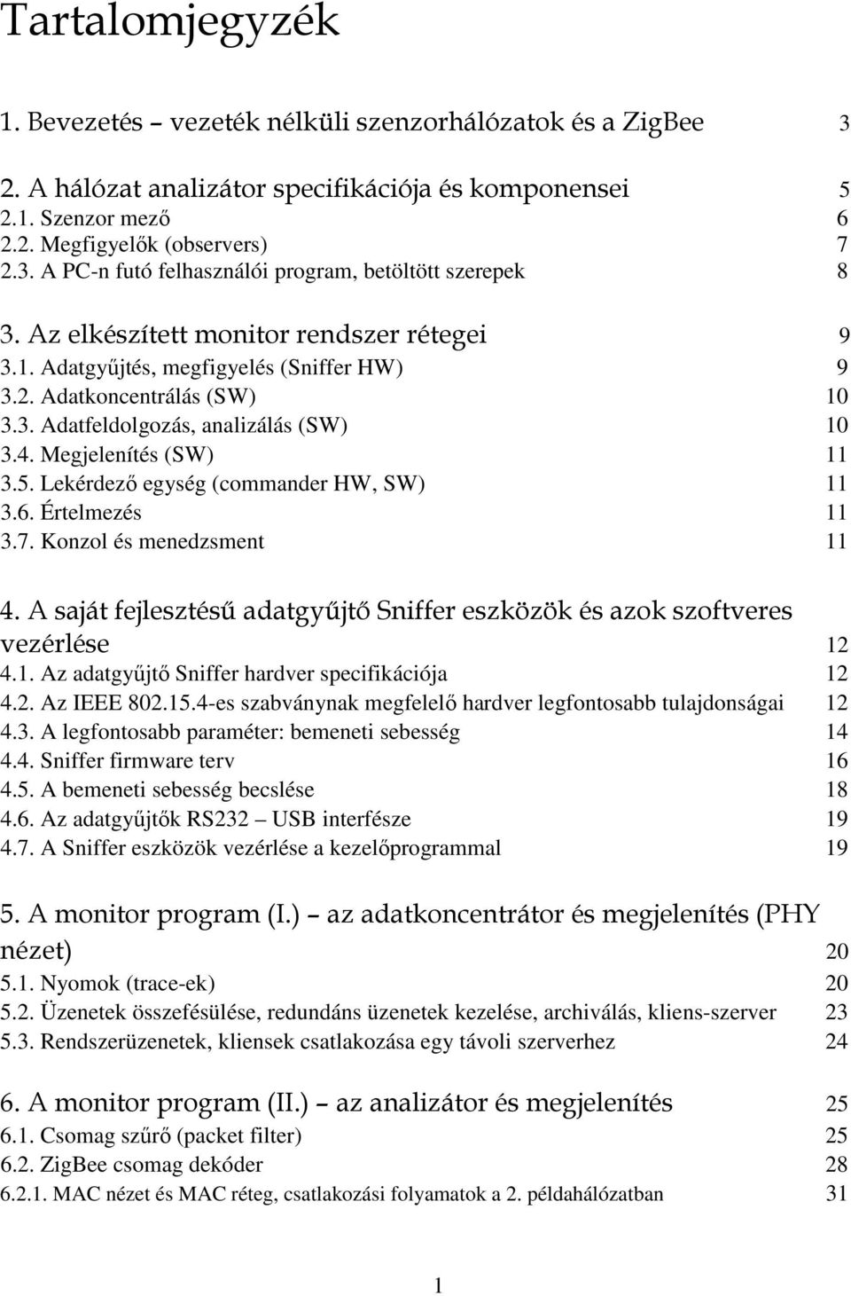 Lekérdezı egység (commander HW, SW) 11 3.6. Értelmezés 11 3.7. Konzol és menedzsment 11 4. A saját fejlesztéső adatgyőjtı Sniffer eszközök és azok szoftveres vezérlése 12 4.1. Az adatgyőjtı Sniffer hardver specifikációja 12 4.