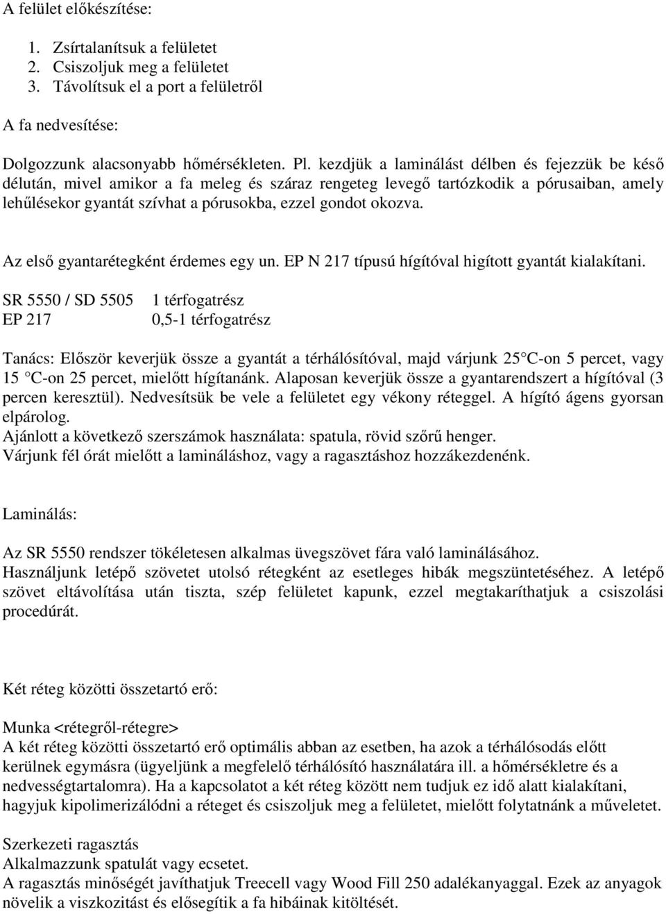 Az elsı gyantarétegként érdemes egy un. EP N 217 típusú hígítóval higított gyantát kialakítani.