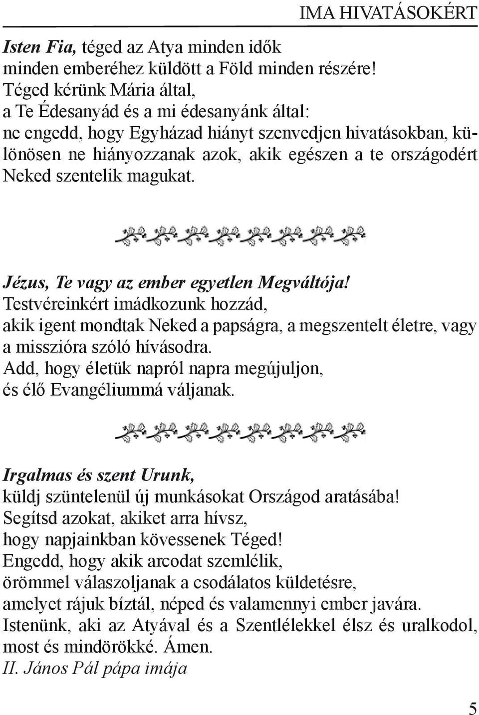 szentelik magukat. Jézus, Te vagy az ember egyetlen Megváltója! Testvéreinkért imádkozunk hozzád, akik igent mondtak Neked a papságra, a megszentelt életre, vagy a misszióra szóló hívásodra.