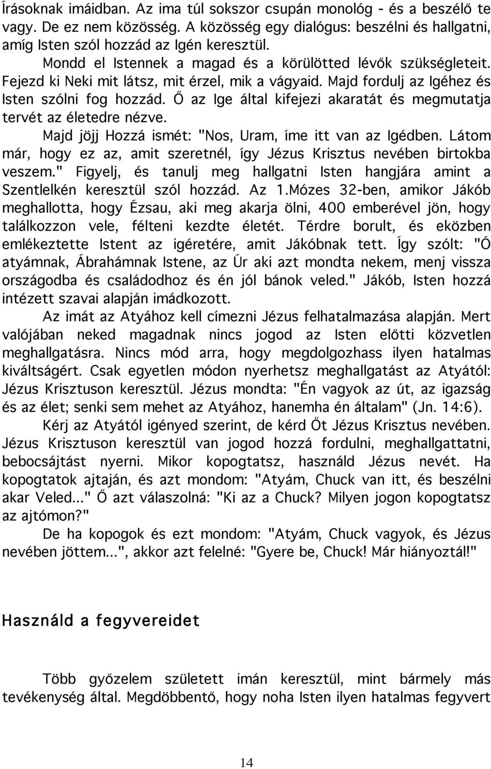 Ő az Ige által kifejezi akaratát és megmutatja tervét az életedre nézve. Majd jöjj Hozzá ismét: "Nos, Uram, íme itt van az Igédben.