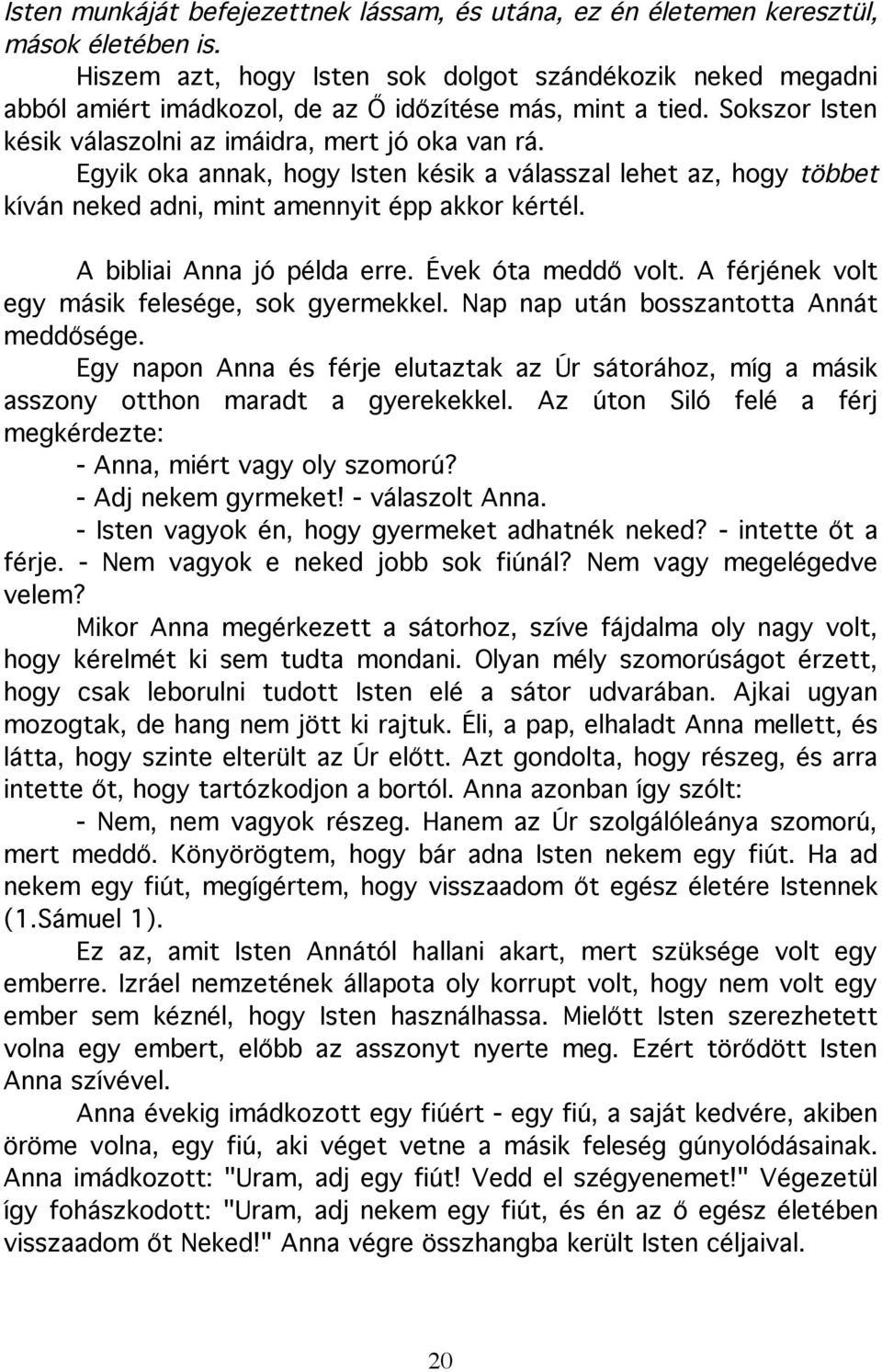 Egyik oka annak, hogy Isten késik a válasszal lehet az, hogy többet kíván neked adni, mint amennyit épp akkor kértél. A bibliai Anna jó példa erre. Évek óta meddő volt.