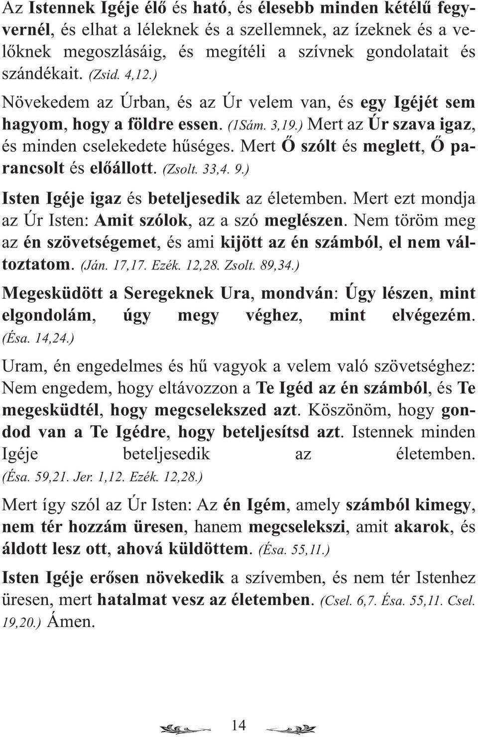 Mert Ő szólt és meglett, Ő parancsolt és előállott. (Zsolt. 33,4. 9.) Isten Igéje igaz és beteljesedik az életemben. Mert ezt mondja az Úr Isten: Amit szólok, az a szó meglészen.