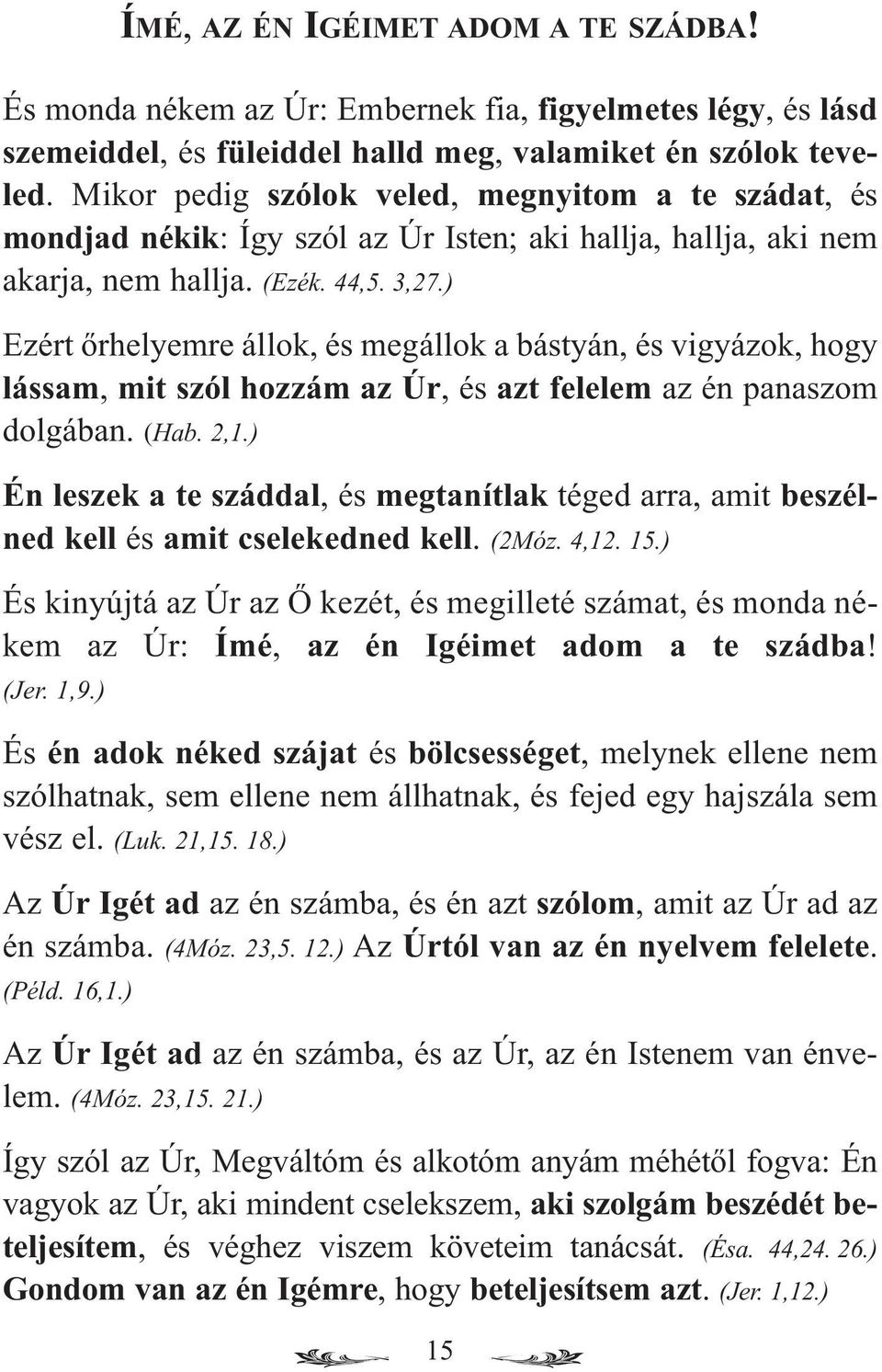 ) Ezért őrhelyemre állok, és megállok a bástyán, és vigyázok, hogy lássam, mit szól hozzám az Úr, és azt felelem az én panaszom dolgában. (Hab. 2,1.