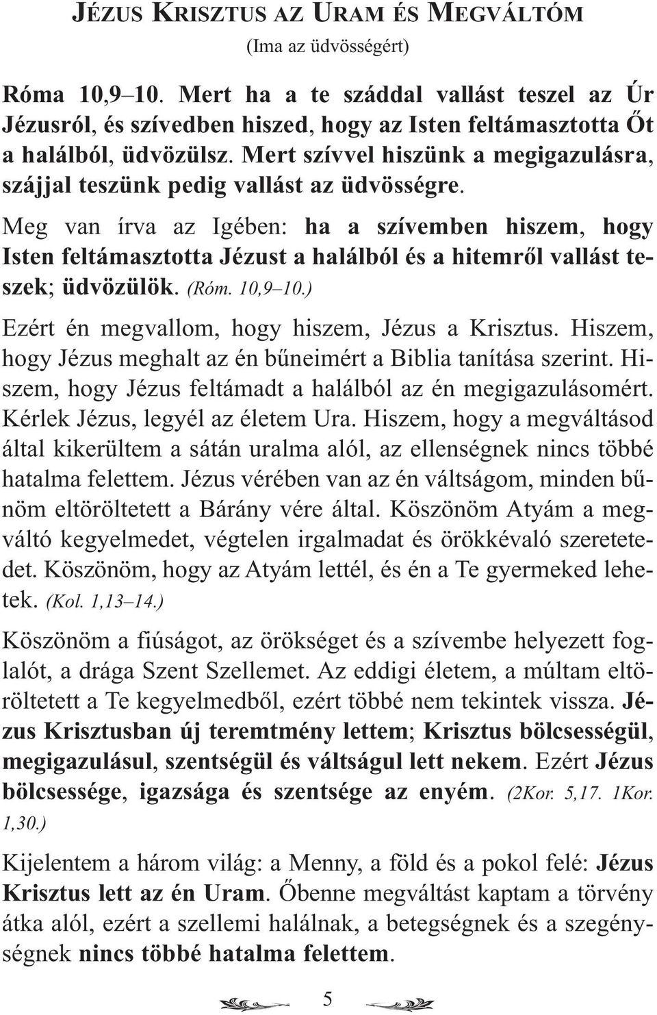 Meg van írva az Igében: ha a szívemben hiszem, hogy Isten feltámasztotta Jézust a halálból és a hitemről vallást teszek; üdvözülök. (Róm. 10,9 10.) Ezért én megvallom, hogy hiszem, Jézus a Krisztus.