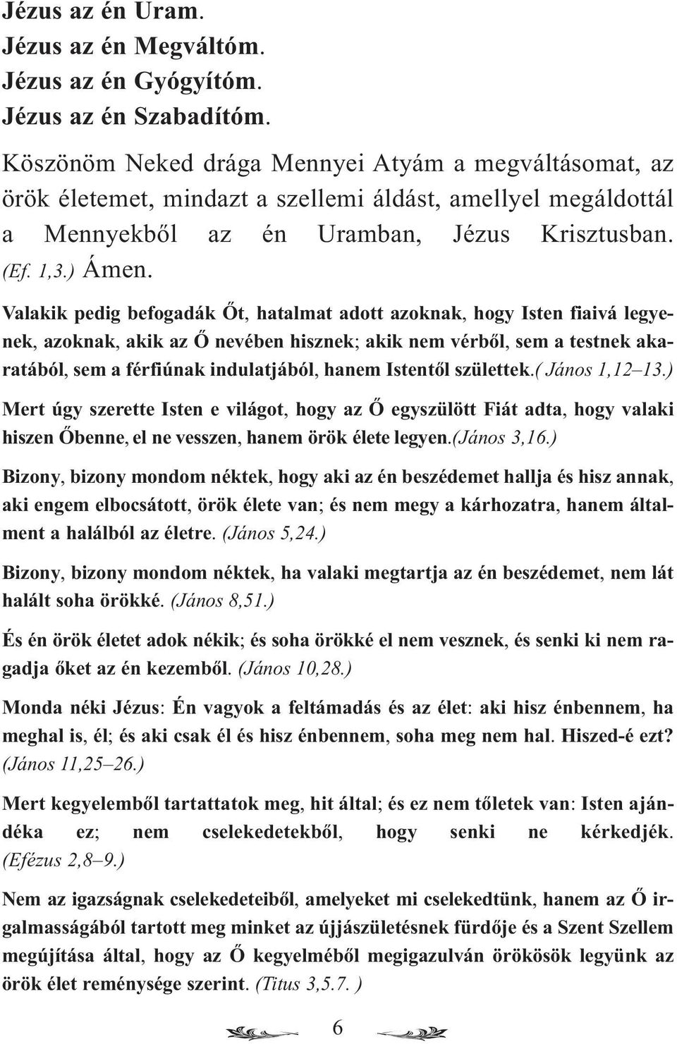 Valakik pedig befogadák Őt, hatalmat adott azoknak, hogy Isten fiaivá legyenek, azoknak, akik az Ő nevében hisznek; akik nem vérből, sem a testnek akaratából, sem a férfiúnak indulatjából, hanem