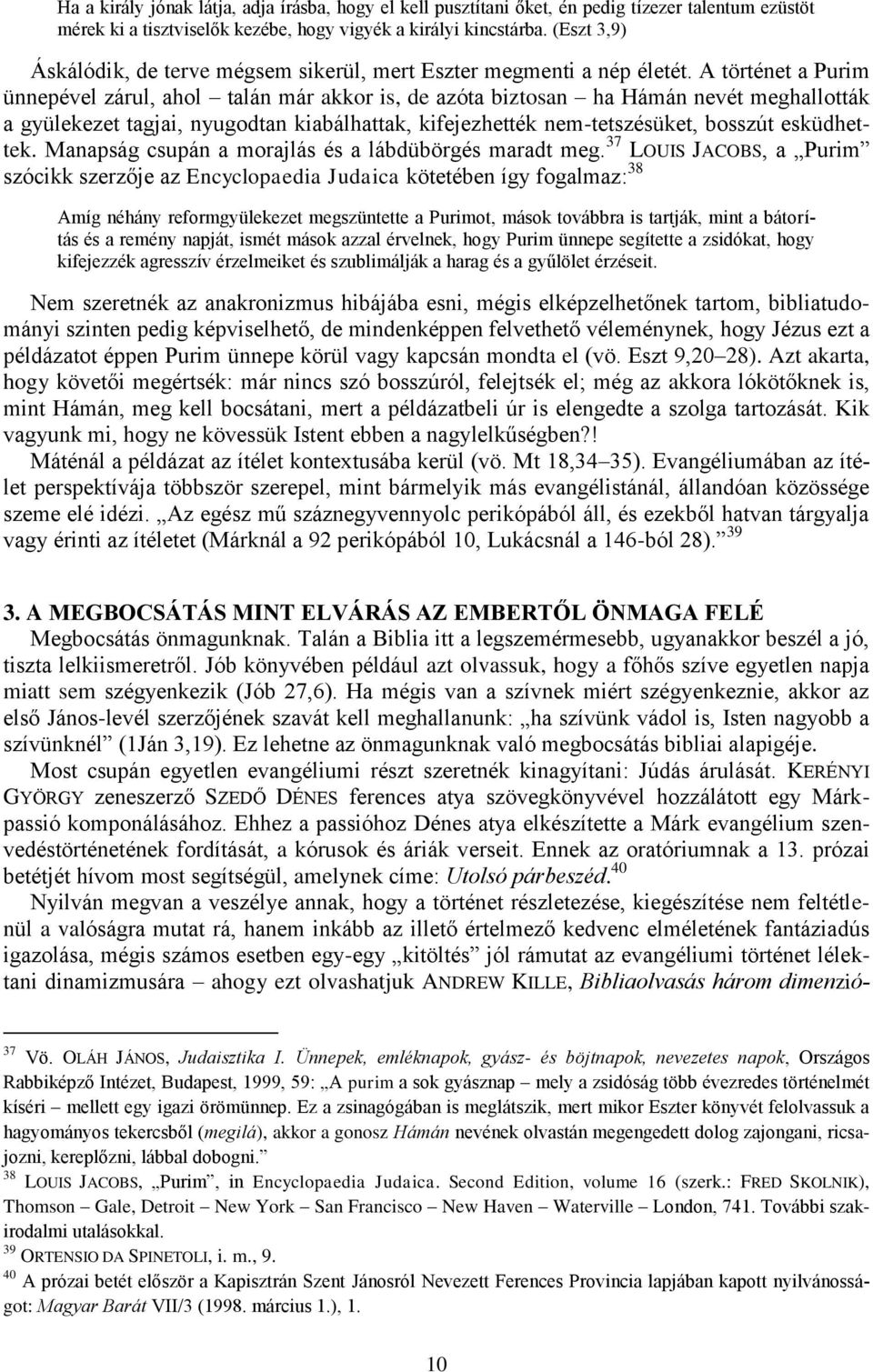 A történet a Purim ünnepével zárul, ahol talán már akkor is, de azóta biztosan ha Hámán nevét meghallották a gyülekezet tagjai, nyugodtan kiabálhattak, kifejezhették nem-tetszésüket, bosszút