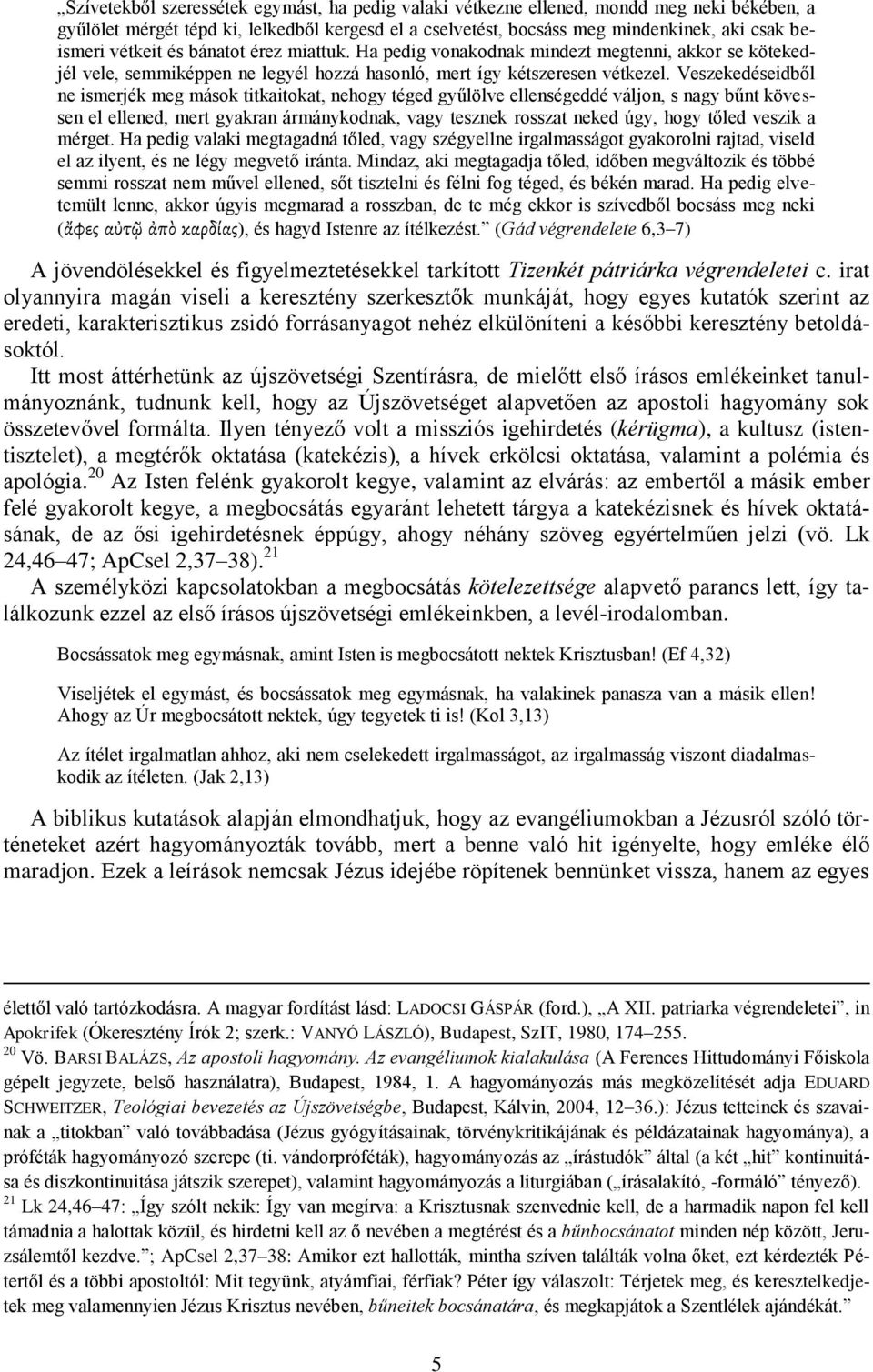 Veszekedéseidből ne ismerjék meg mások titkaitokat, nehogy téged gyűlölve ellenségeddé váljon, s nagy bűnt kövessen el ellened, mert gyakran ármánykodnak, vagy tesznek rosszat neked úgy, hogy tőled