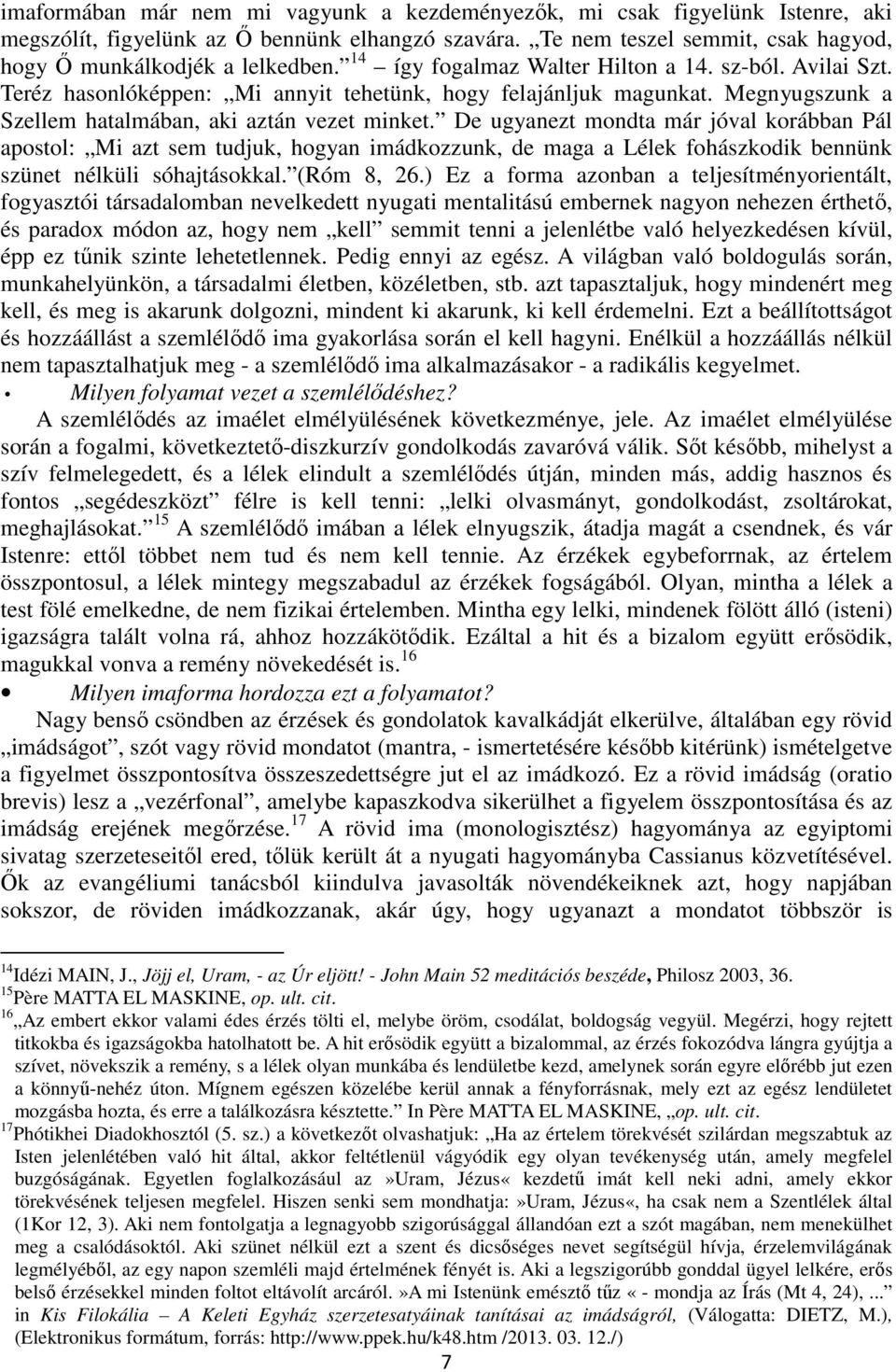 De ugyanezt mondta már jóval korábban Pál apostol: Mi azt sem tudjuk, hogyan imádkozzunk, de maga a Lélek fohászkodik bennünk szünet nélküli sóhajtásokkal. (Róm 8, 26.