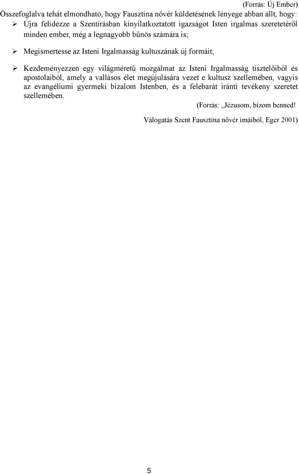 egy világméretű mozgalmat az Isteni Irgalmasság tisztelőiből és apostolaiból, amely a vallásos élet megújulására vezet e kultusz szellemében, vagyis az