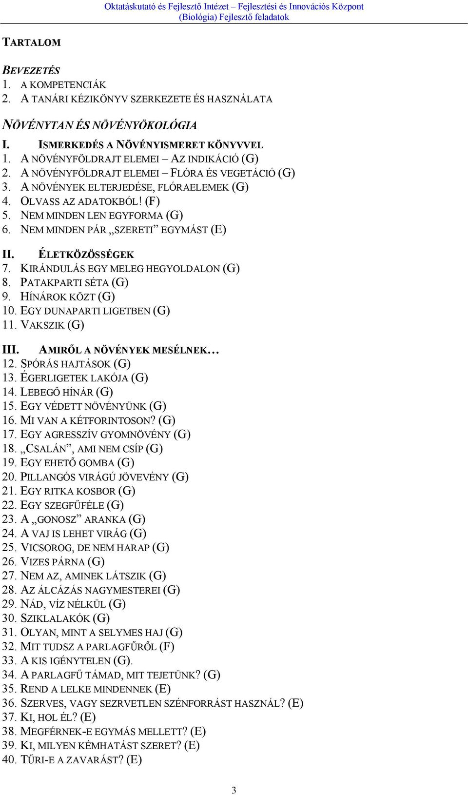 ÉLETKÖZÖSSÉGEK 7. KIRÁNDULÁS EGY MELEG HEGYOLDALON (G) 8. PATAKPARTI SÉTA (G) 9. HÍNÁROK KÖZT (G) 10. EGY DUNAPARTI LIGETBEN (G) 11. VAKSZIK (G) III. AMIRŐL A NÖVÉNYEK MESÉLNEK 12.