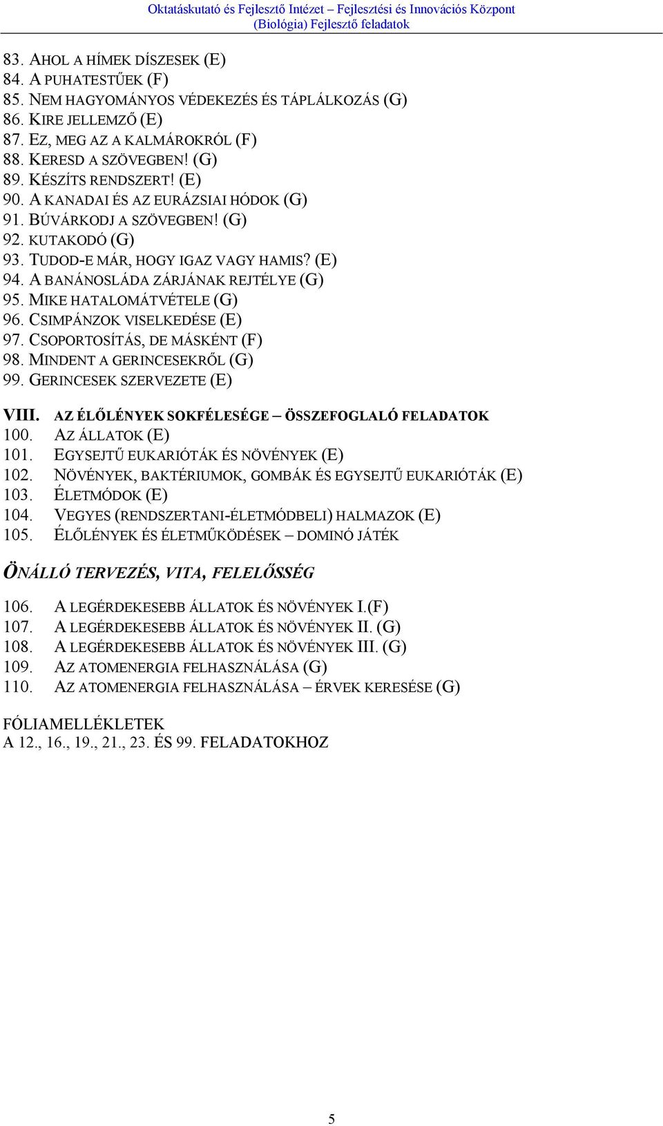 MIKE HATALOMÁTVÉTELE (G) 96. CSIMPÁNZOK VISELKEDÉSE (E) 97. CSOPORTOSÍTÁS, DE MÁSKÉNT (F) 98. MINDENT A GERINCESEKRŐL (G) 99. GERINCESEK SZERVEZETE (E) VIII.