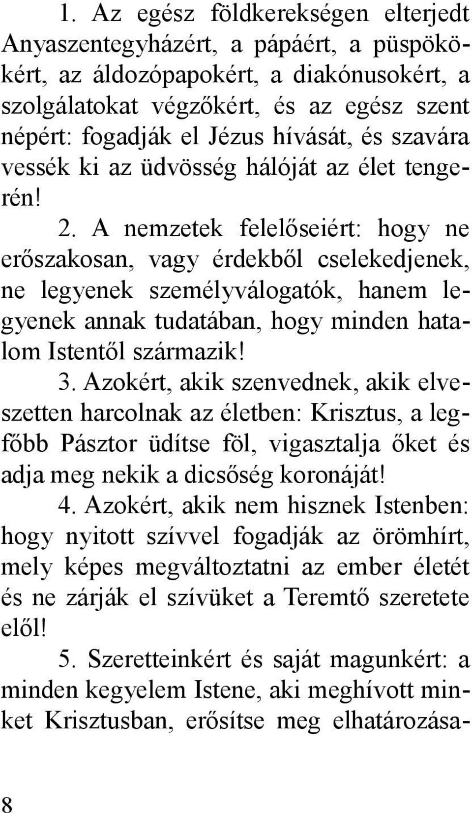 A nemzetek felelőseiért: hogy ne erőszakosan, vagy érdekből cselekedjenek, ne legyenek személyválogatók, hanem legyenek annak tudatában, hogy minden hatalom Istentől származik! 3.