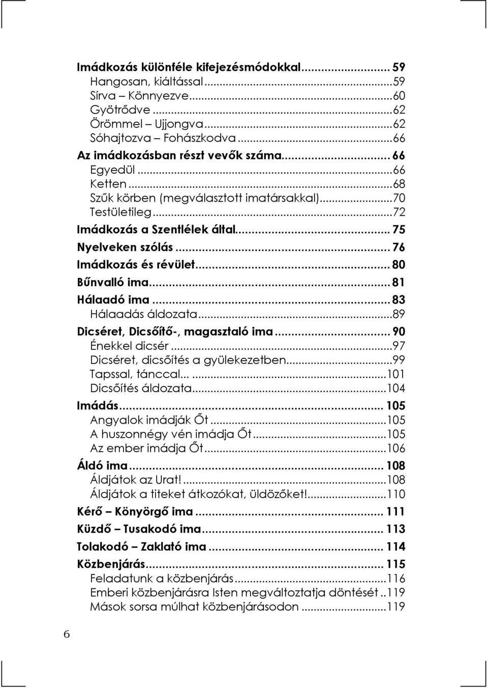 .. 81 Hálaadó ima... 83 Hálaadás áldozata...89 Dicséret, Dicsőítő-, magasztaló ima... 90 Énekkel dicsér...97 Dicséret, dicsőítés a gyülekezetben...99 Tapssal, tánccal......101 Dicsőítés áldozata.