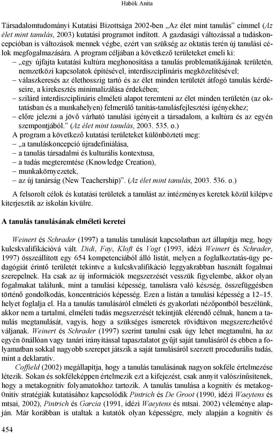 A program céljában a következő területeket emeli ki: egy újfajta kutatási kultúra meghonosítása a tanulás problematikájának területén, nemzetközi kapcsolatok építésével, interdiszciplináris