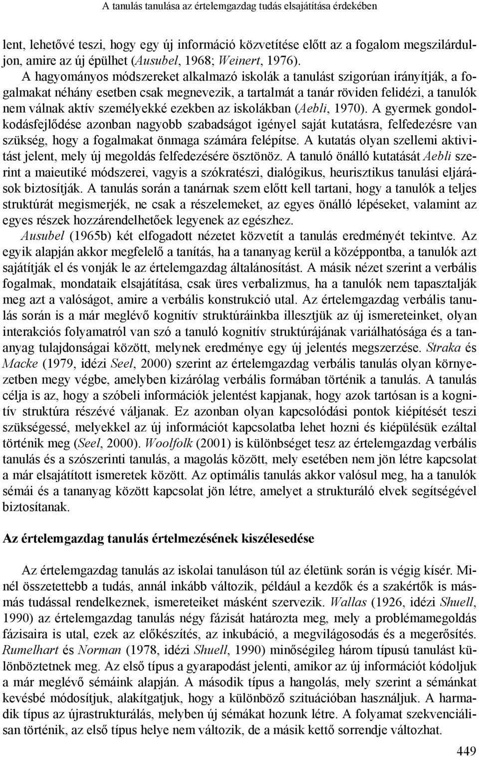 A hagyományos módszereket alkalmazó iskolák a tanulást szigorúan irányítják, a fogalmakat néhány esetben csak megnevezik, a tartalmát a tanár röviden felidézi, a tanulók nem válnak aktív személyekké