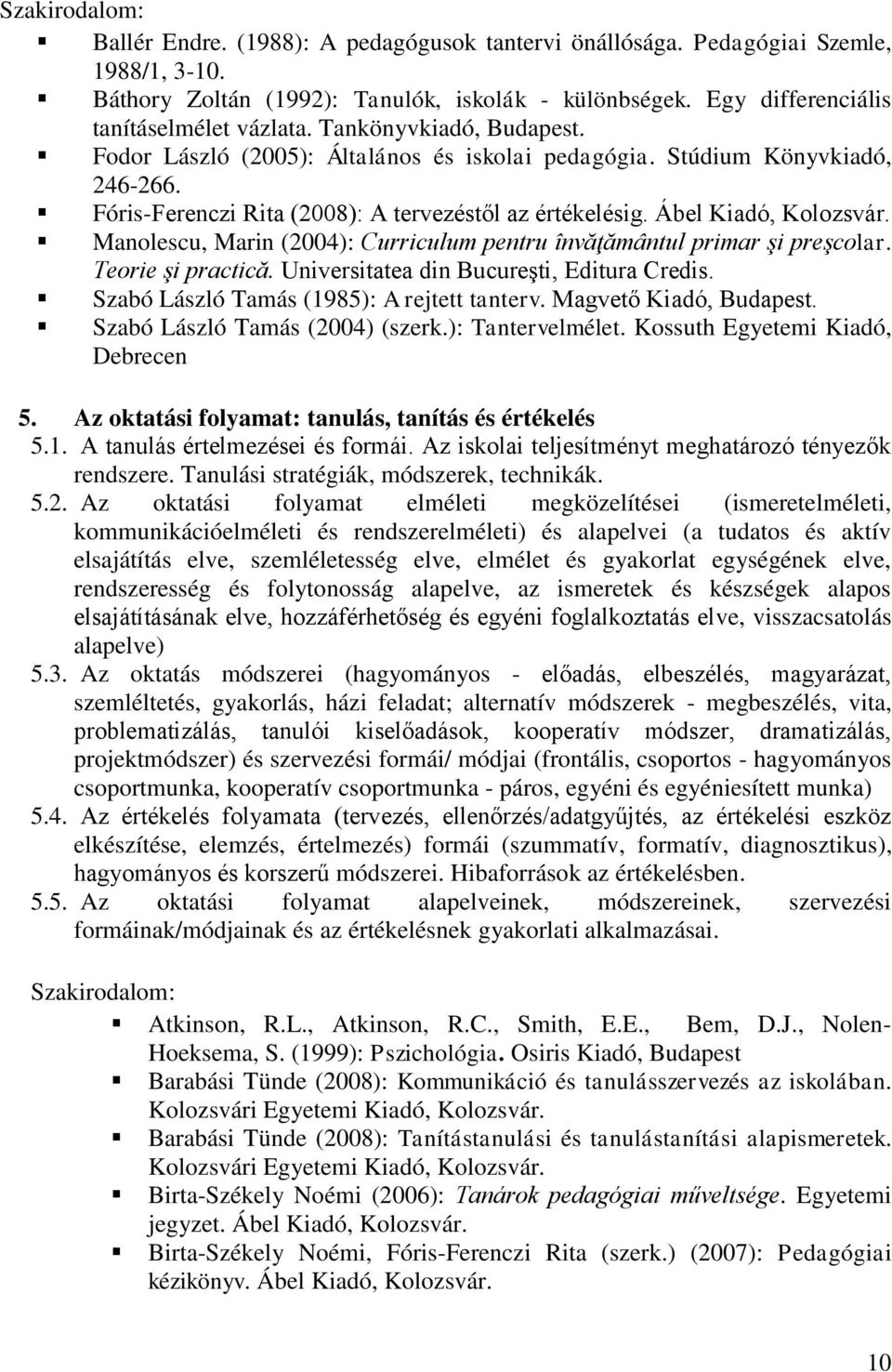 Fóris-Ferenczi Rita (2008): A tervezéstől az értékelésig. Ábel Kiadó, Kolozsvár. Manolescu, Marin (2004): Curriculum pentru învăţământul primar şi preşcolar. Teorie şi practică.