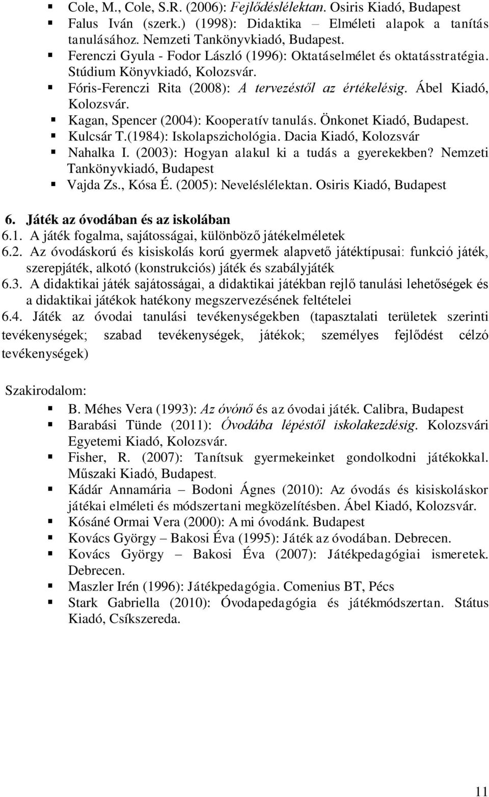 Kagan, Spencer (2004): Kooperatív tanulás. Önkonet Kiadó, Budapest. Kulcsár T.(1984): Iskolapszichológia. Dacia Kiadó, Kolozsvár Nahalka I. (2003): Hogyan alakul ki a tudás a gyerekekben?