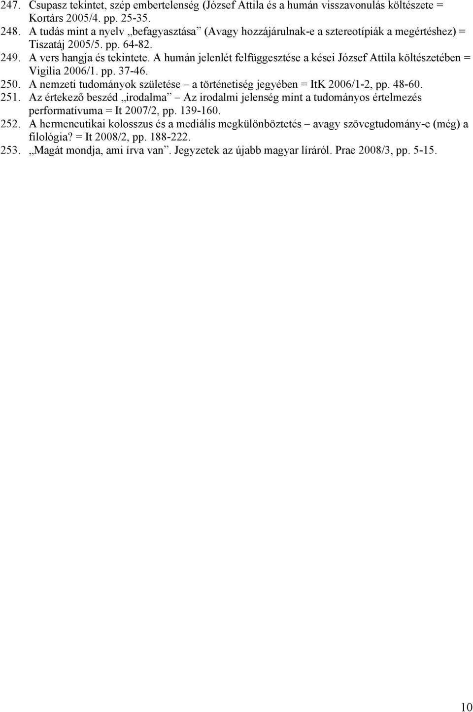 A humán jelenlét felfüggesztése a kései József Attila költészetében = Vigilia 2006/1. pp. 37-46. 250. A nemzeti tudományok születése a történetiség jegyében = ItK 2006/1-2, pp. 48-60. 251.