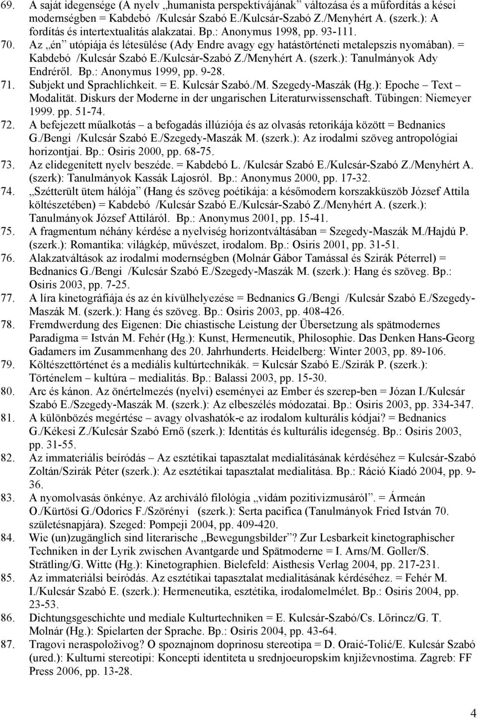 /Kulcsár-Szabó Z./Menyhért A. (szerk.): Tanulmányok Ady Endréről. Bp.: Anonymus 1999, pp. 9-28. 71. Subjekt und Sprachlichkeit. = E. Kulcsár Szabó./M. Szegedy-Maszák (Hg.): Epoche Text Modalität.