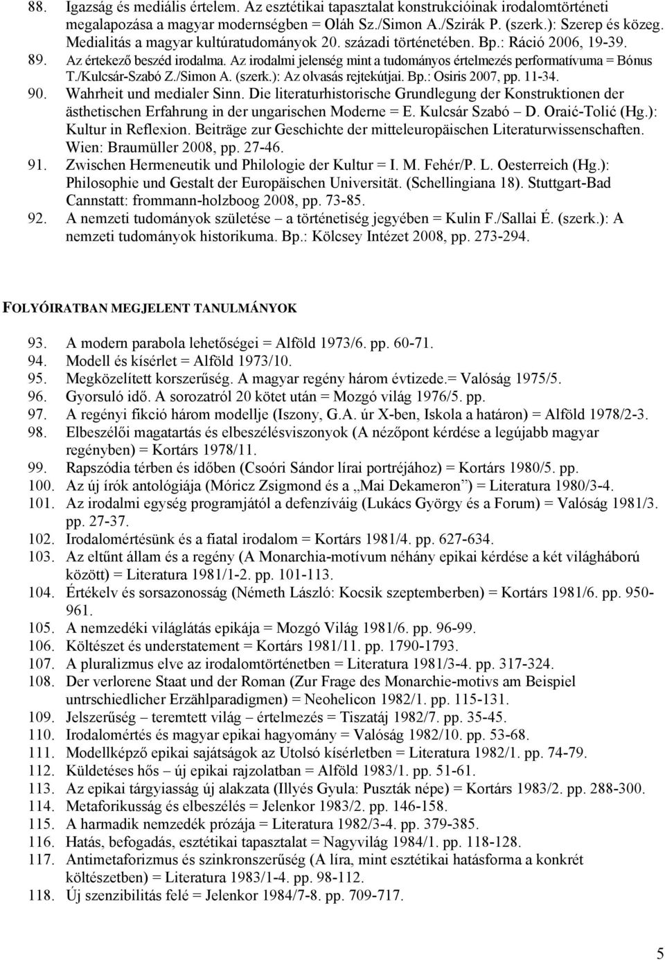 /Kulcsár-Szabó Z./Simon A. (szerk.): Az olvasás rejtekútjai. Bp.: Osiris 2007, pp. 11-34. 90. Wahrheit und medialer Sinn.