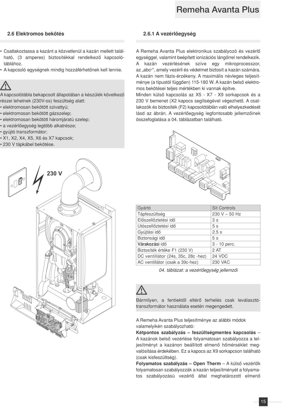 A kapcsolótábla bekapcsolt állapotában a készülék következô részei lehetnek (30V-os) feszültség alatt: elektromosan bekötött szivattyú; elektromosan bekötött gázszelep; elektromosan bekötött