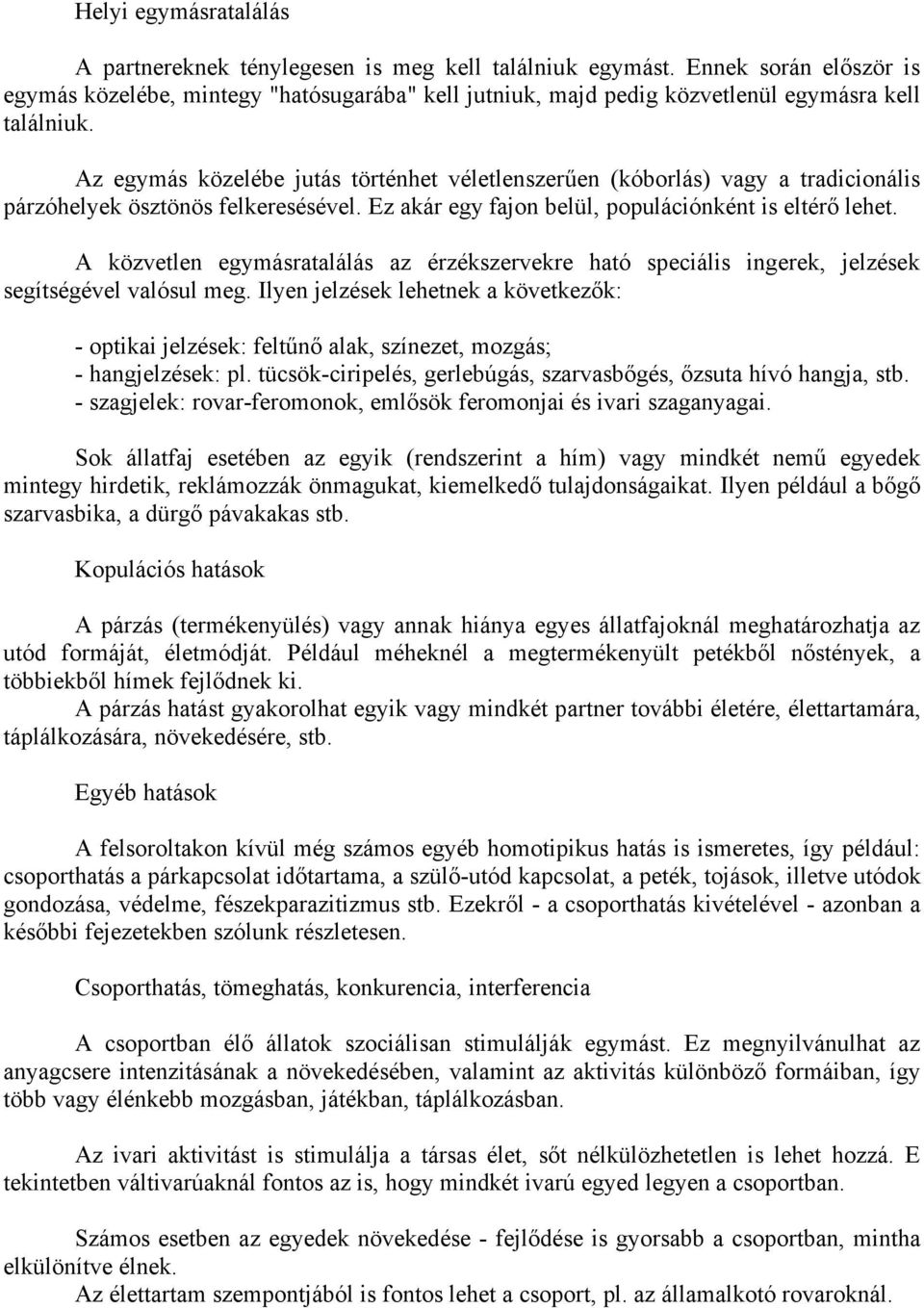 Az egymás közelébe jutás történhet véletlenszerűen (kóborlás) vagy a tradicionális párzóhelyek ösztönös felkeresésével. Ez akár egy fajon belül, populációnként is eltérő lehet.