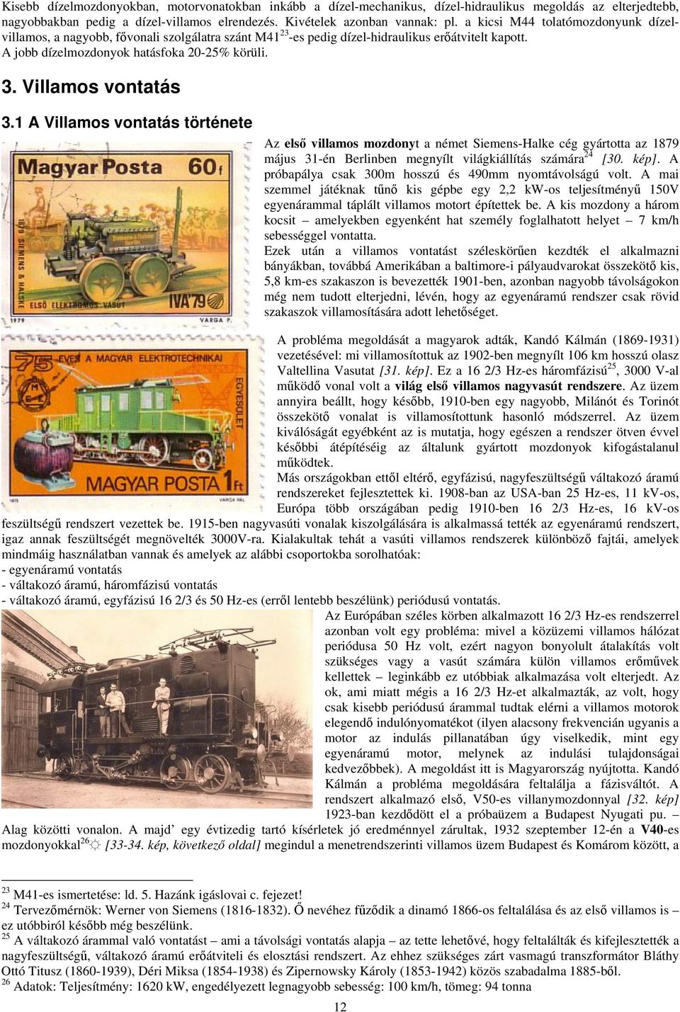 Villamos vontatás 3.1 A Villamos vontatás története Az első villamos mozdonyt a német Siemens-Halke cég gyártotta az 1879 május 31-én Berlinben megnyílt világkiállítás számára 24 [30. kép].