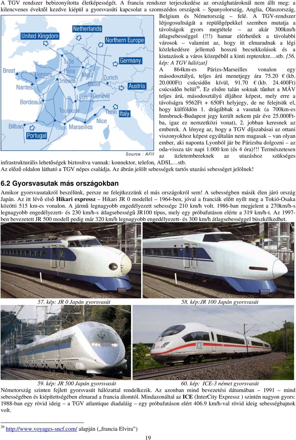 Németország felé. A TGV-rendszer létjogosultságát a repülőgépekkel szemben mutatja a távolságok gyors megtétele az akár 300km/h átlagsebességgel (!