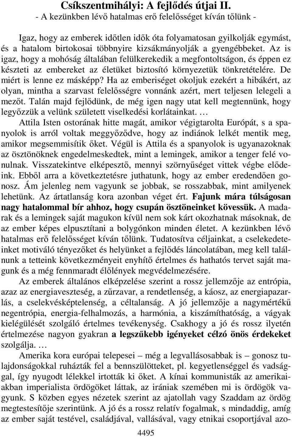 Az is igaz, hogy a mohóság általában felülkerekedik a megfontoltságon, és éppen ez készteti az embereket az életüket biztosító környezetük tönkretételére. De miért is lenne ez másképp?