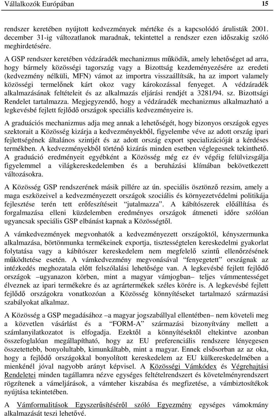 A GSP rendszer keretében védzáradék mechanizmus működik, amely lehetőséget ad arra, hogy bármely közösségi tagország vagy a Bizottság kezdeményezésére az eredeti (kedvezmény nélküli, MFN) vámot az