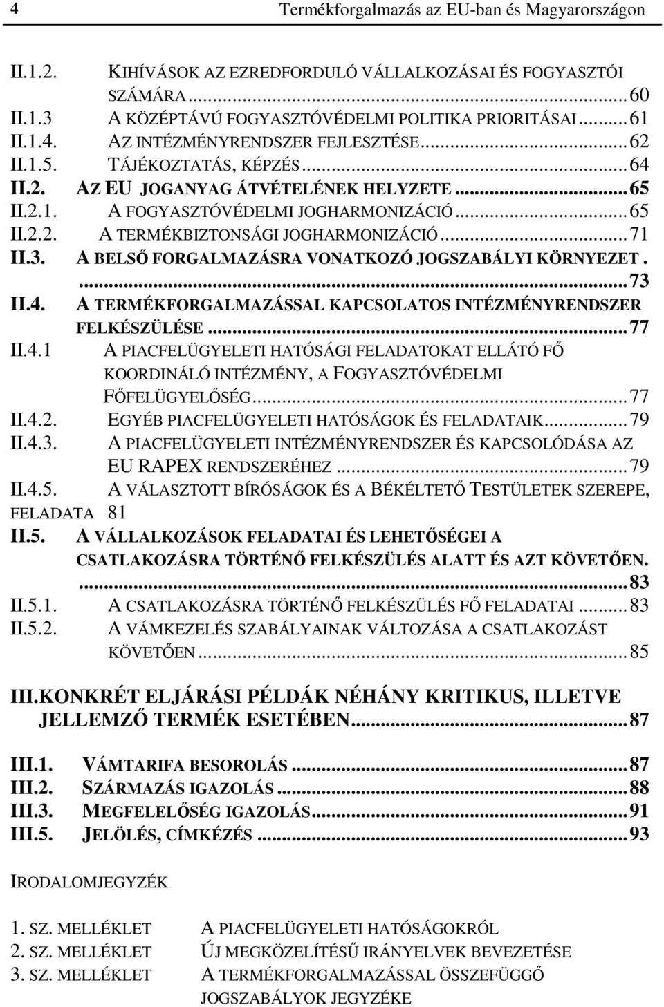 A BELSŐ FORGALMAZÁSRA VONATKOZÓ JOGSZABÁLYI KÖRNYEZET....73 II.4. A TERMÉKFORGALMAZÁSSAL KAPCSOLATOS INTÉZMÉNYRENDSZER FELKÉSZÜLÉSE...77 II.4.1 II.4.2. II.4.3. A PIACFELÜGYELETI HATÓSÁGI FELADATOKAT ELLÁTÓ FŐ KOORDINÁLÓ INTÉZMÉNY, A FOGYASZTÓVÉDELMI FŐFELÜGYELŐSÉG.