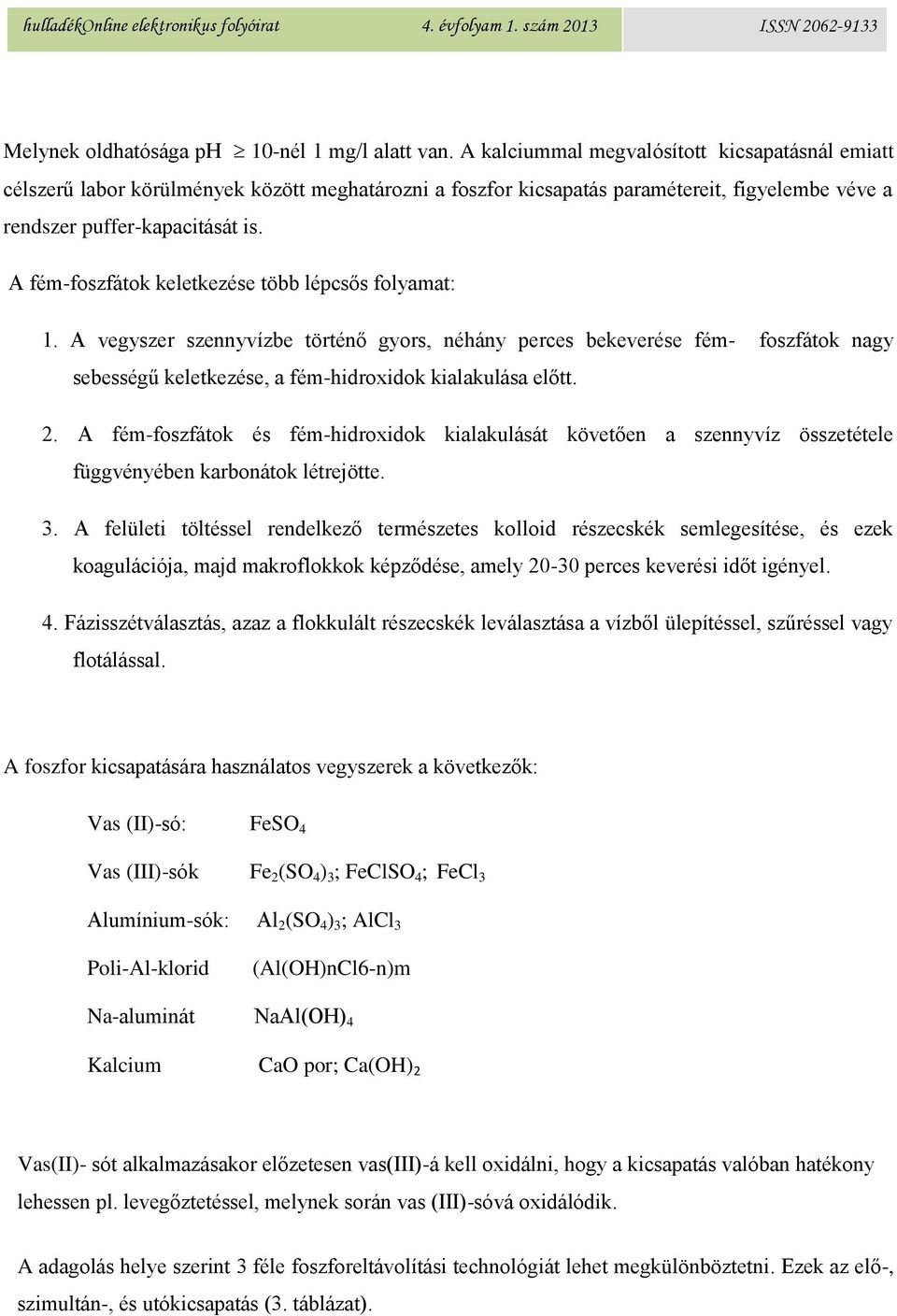 A fém-foszfátok keletkezése több lépcsős folyamat: 1. A vegyszer szennyvízbe történő gyors, néhány perces bekeverése fém- foszfátok nagy sebességű keletkezése, a fém-hidroxidok kialakulása előtt. 2.