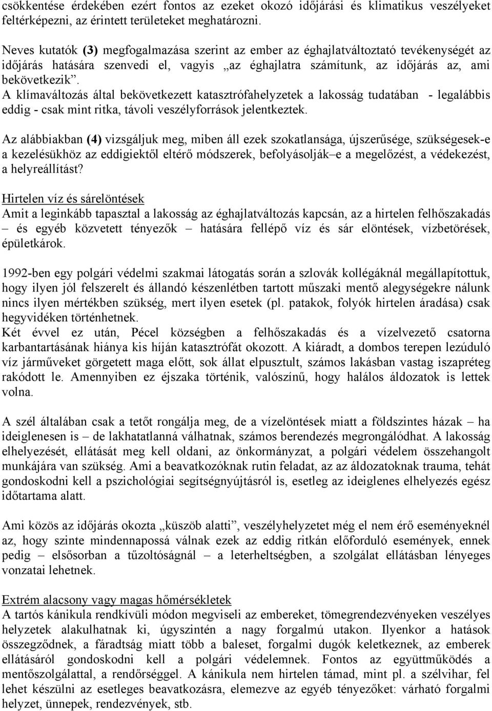 A klímaváltozás által bekövetkezett katasztrófahelyzetek a lakosság tudatában - legalábbis eddig - csak mint ritka, távoli veszélyforrások jelentkeztek.