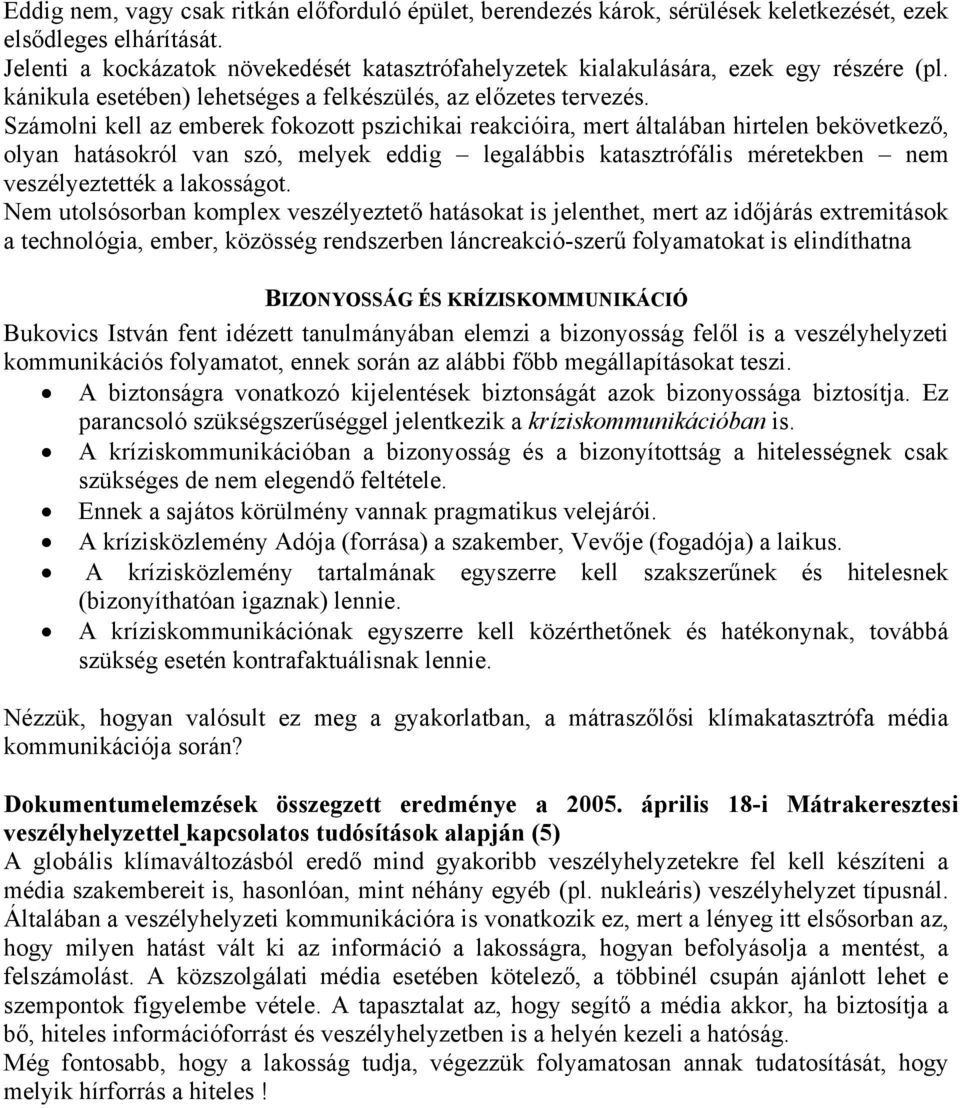 Számolni kell az emberek fokozott pszichikai reakcióira, mert általában hirtelen bekövetkező, olyan hatásokról van szó, melyek eddig legalábbis katasztrófális méretekben nem veszélyeztették a